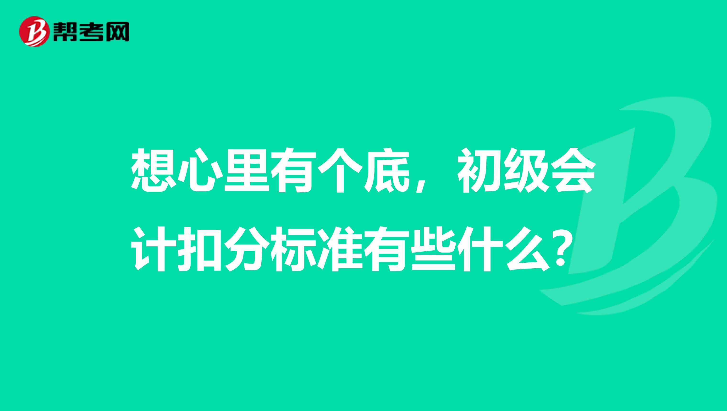 想心里有个底,初级会计扣分标准有些什么?