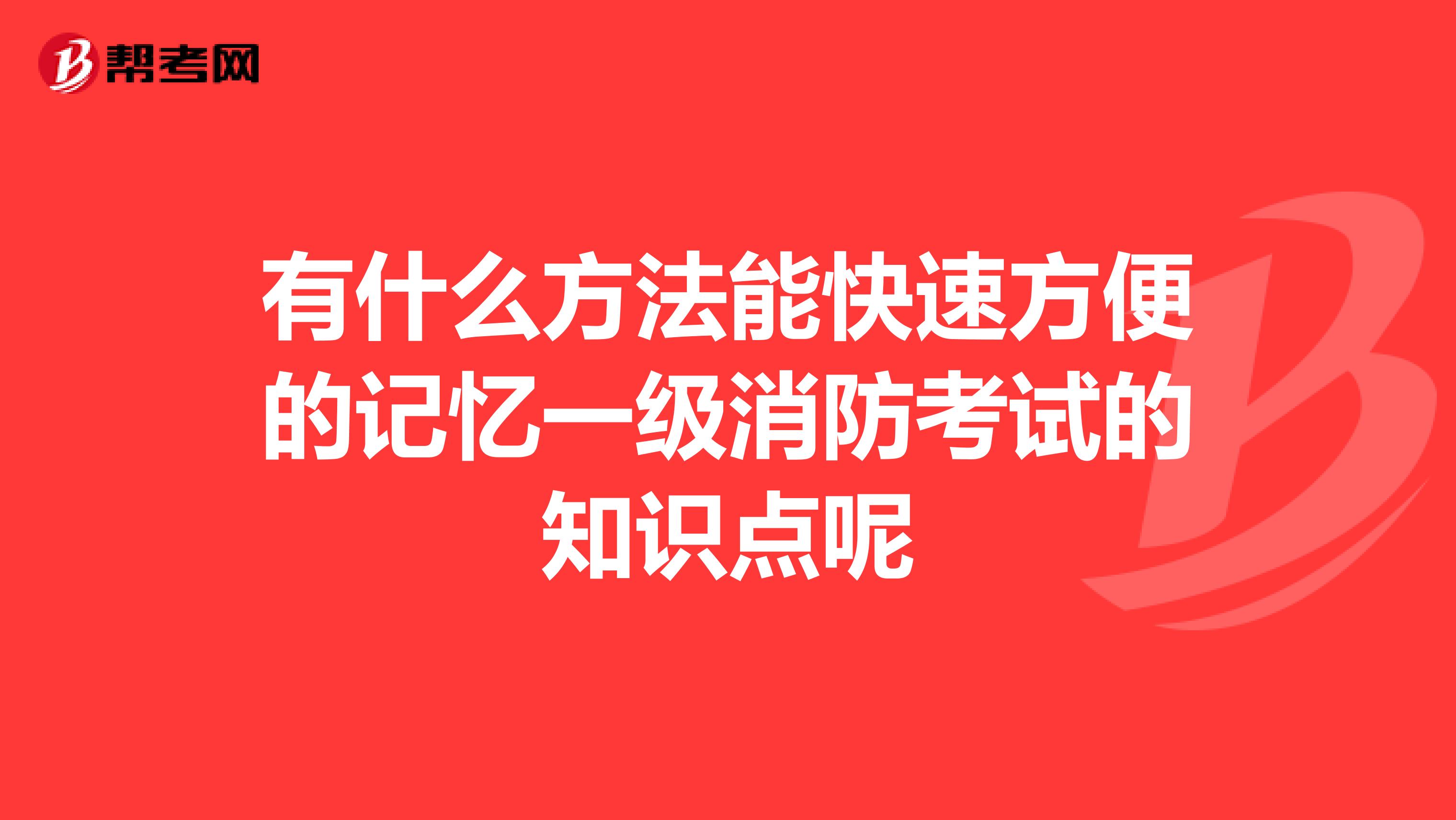有什么方法能快速方便的记忆一级消防考试的知识点呢