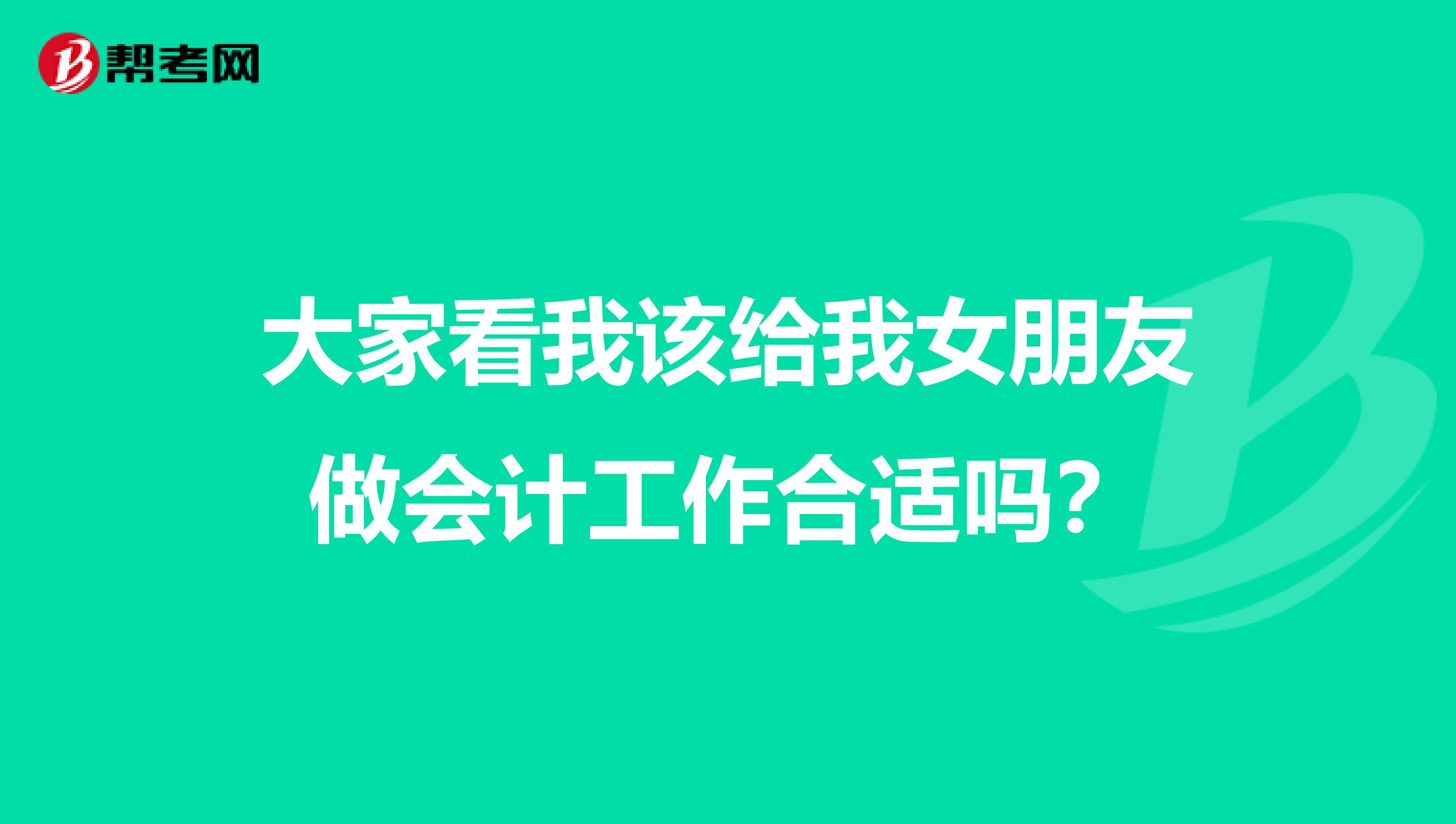 大家看我该给我女朋友做会计工作合适吗?