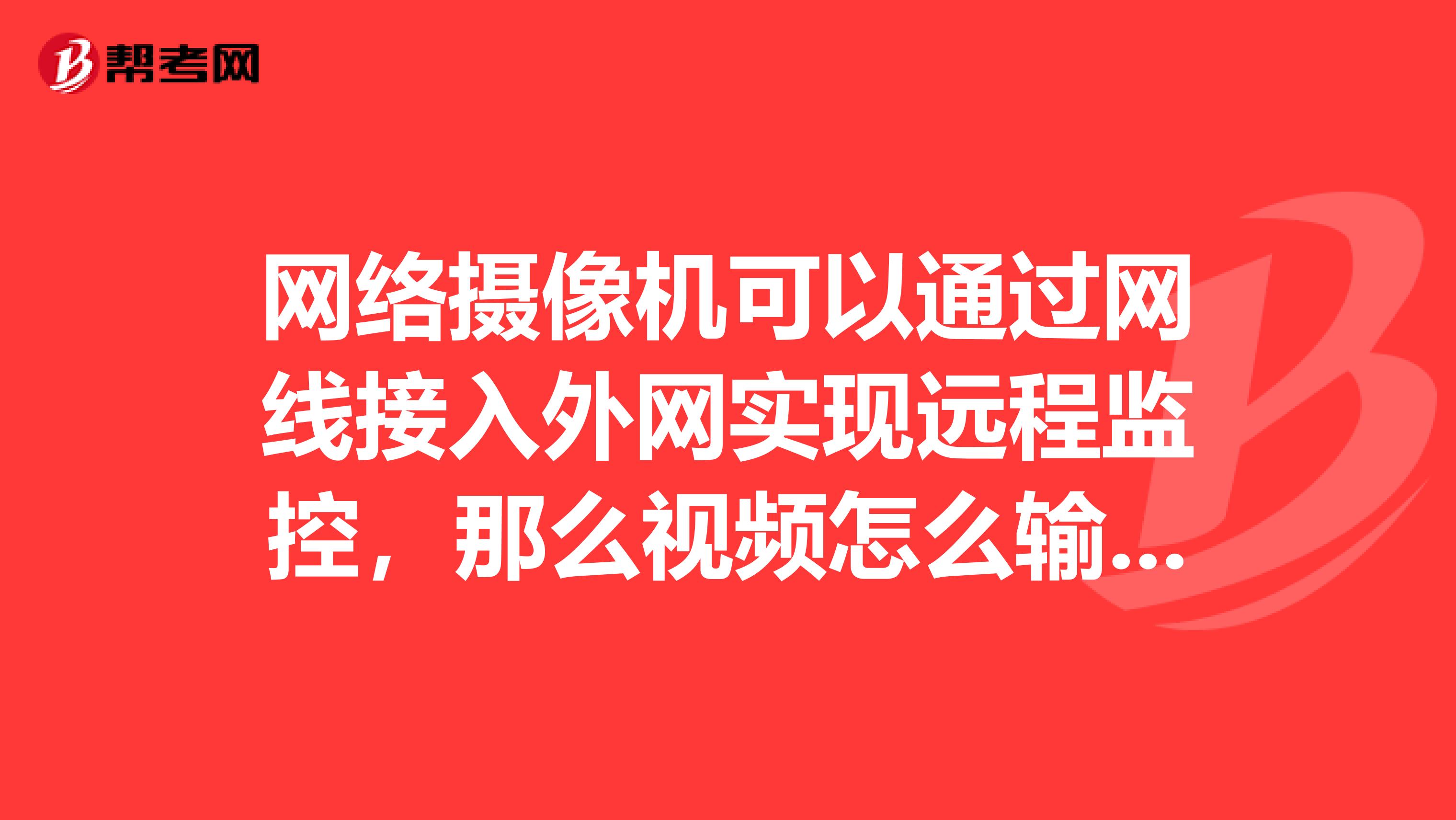 網絡攝像機可以通過網線接入外網實現遠程監控，那么視頻怎么輸出到遠端的呢，攝像機的視頻音頻輸出口怎么鍵spangt
