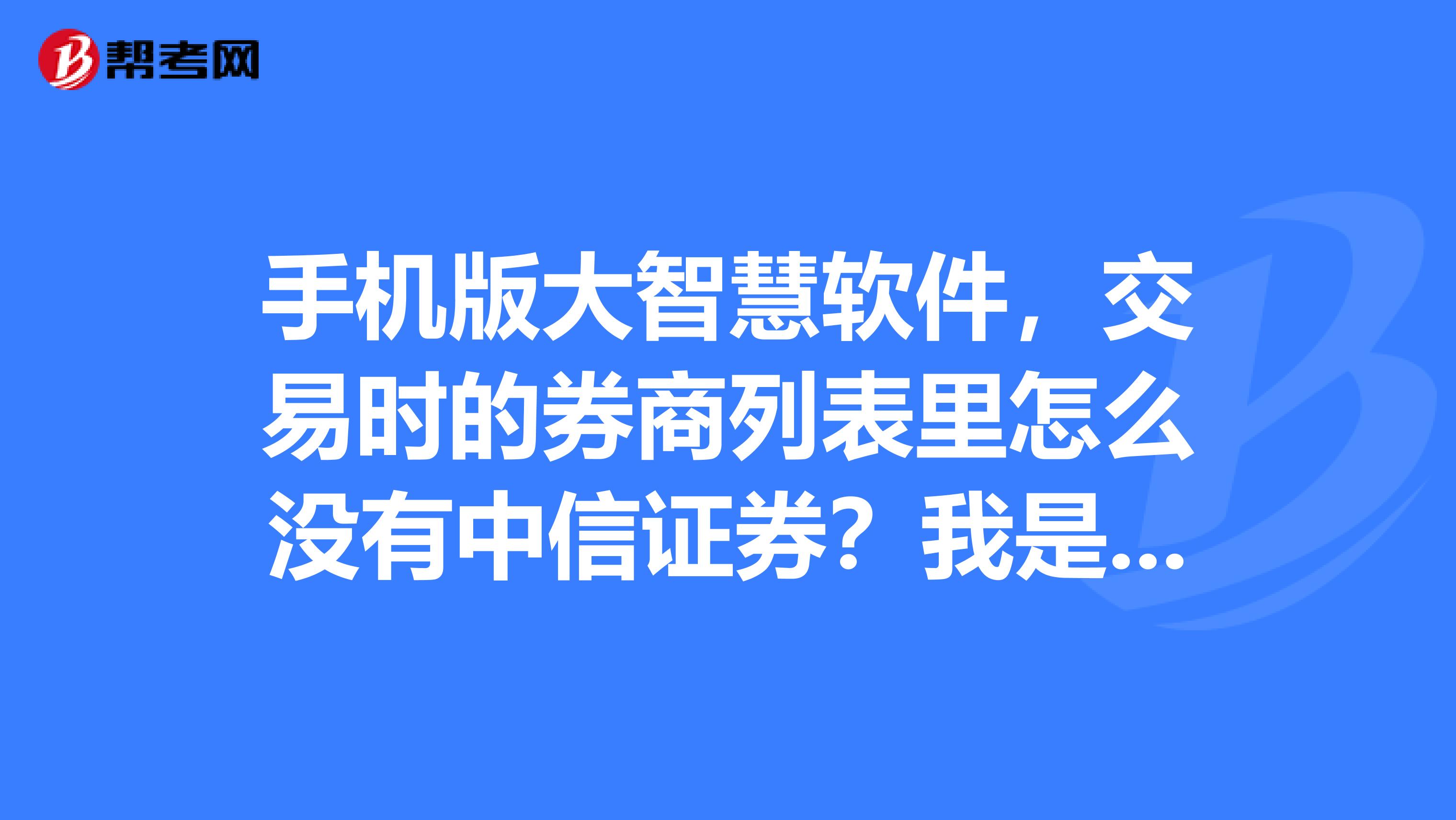 手机版大智慧软件,交易时的券商列表里怎么没有中信证券?我是在中信证券开的户
