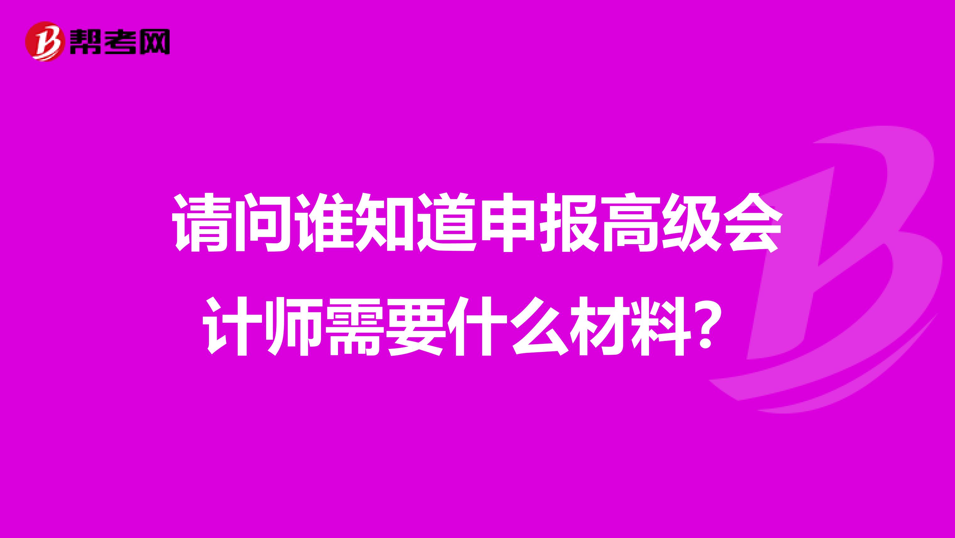 请问谁知道申报高级会计师需要什么材料？