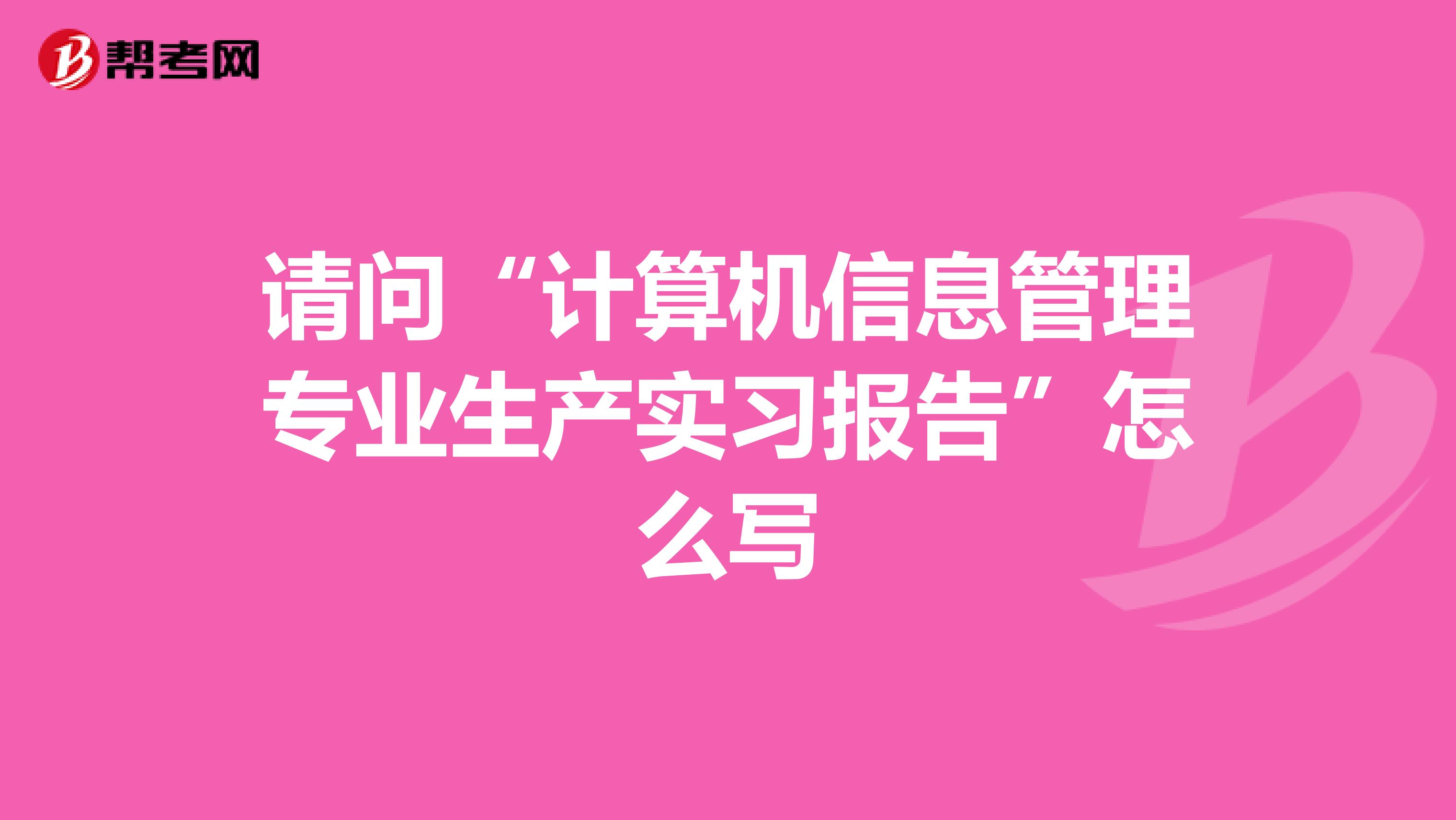 请问“计算机信息管理专业生产实习报告”怎么写