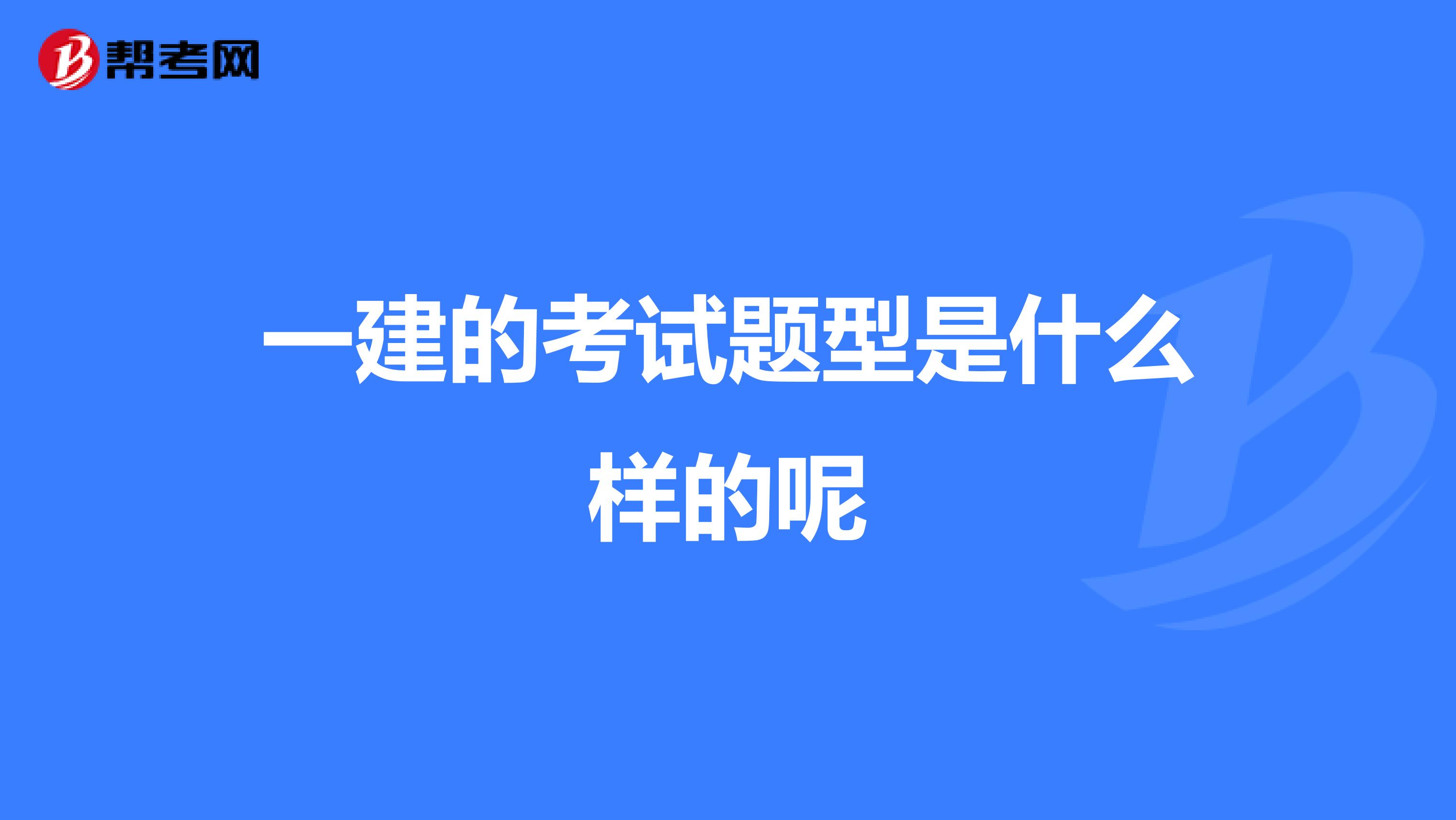 一建的考试题型是什么样的呢