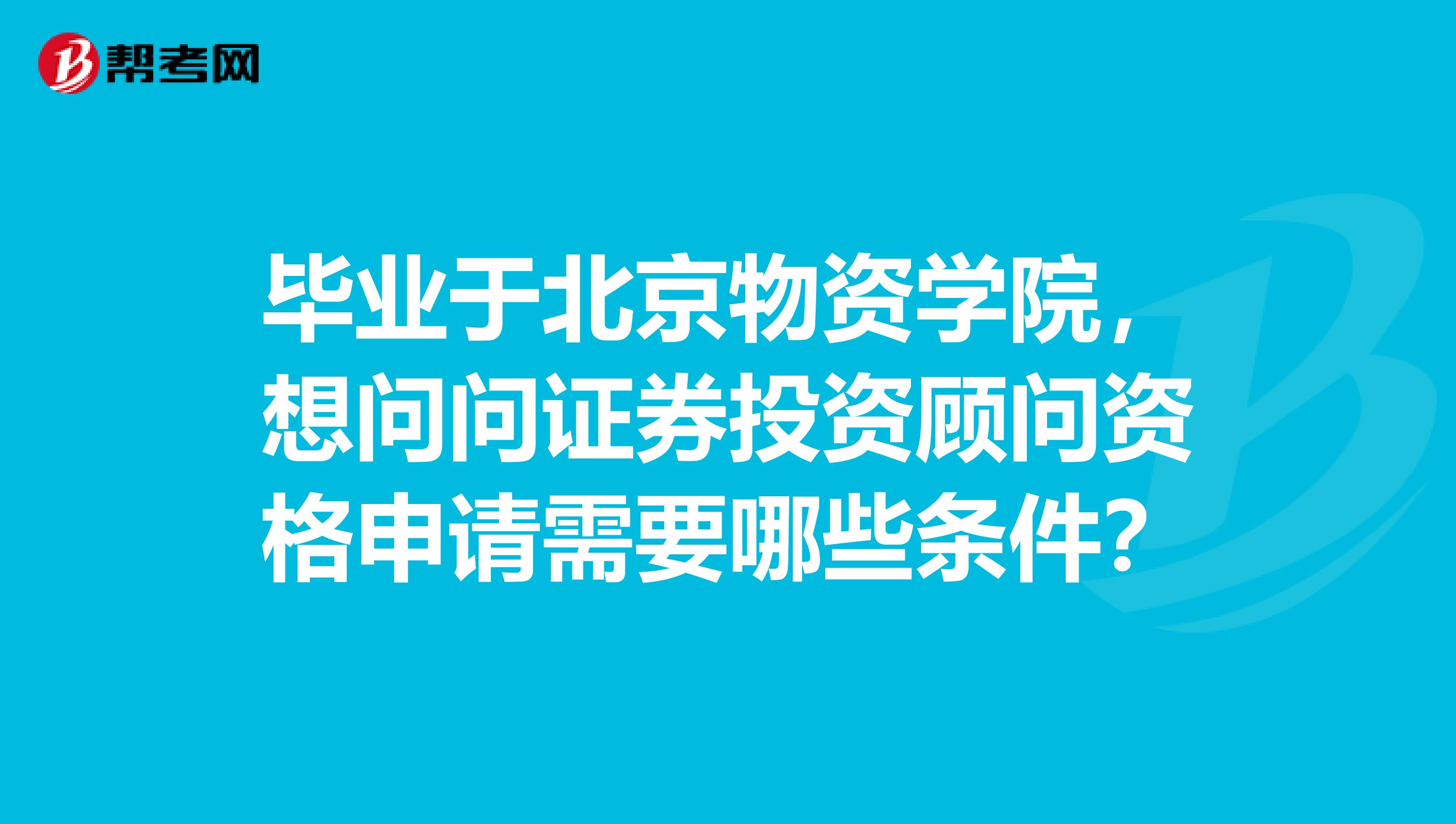 毕业于北京物资学院,想问问证券投资顾问资格申请需要哪些条件?