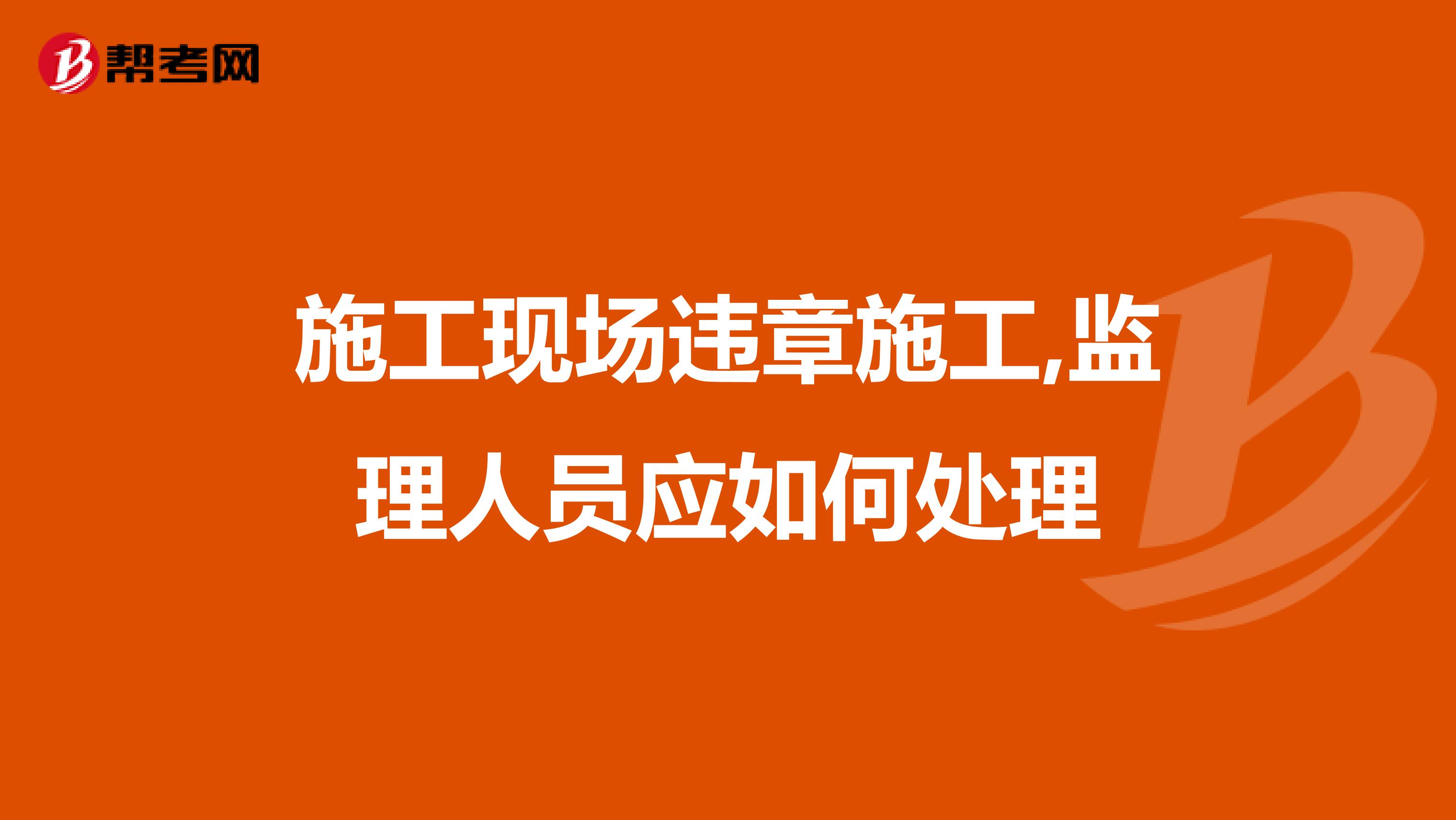 施工现场违章施工,监理人员应如何处理