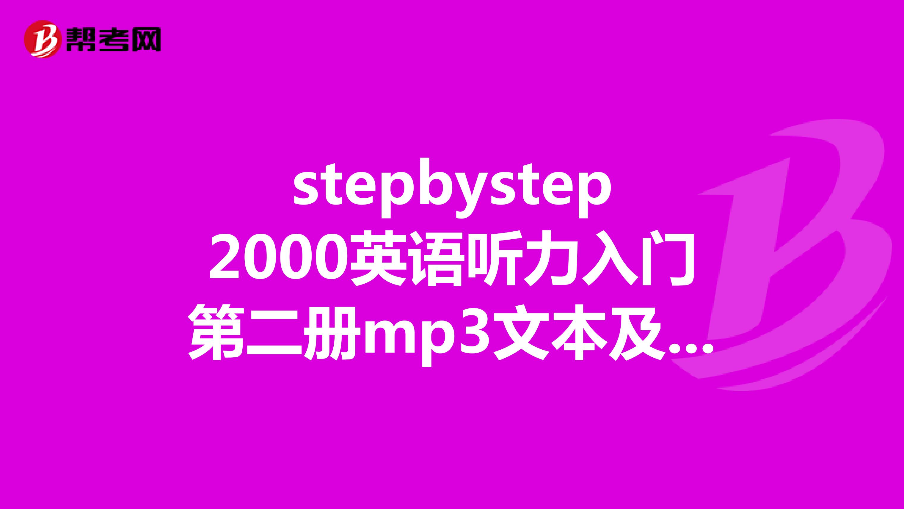 stepbystep2000英语听力入门第二册mp3文本及答案发送信箱ningmeng1992sina.cn谢谢了