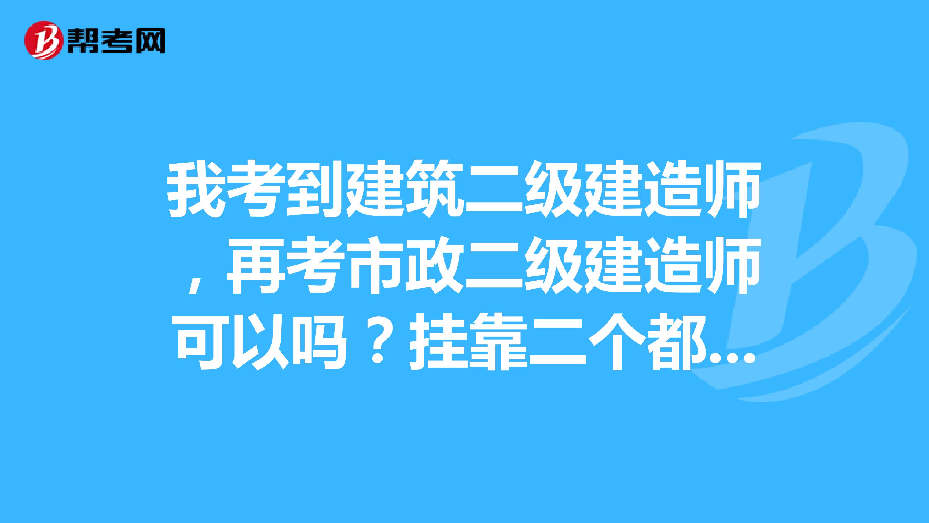 我考到建筑二级建造师,再考市政二级建造师可以吗?兼职二个都可以吗