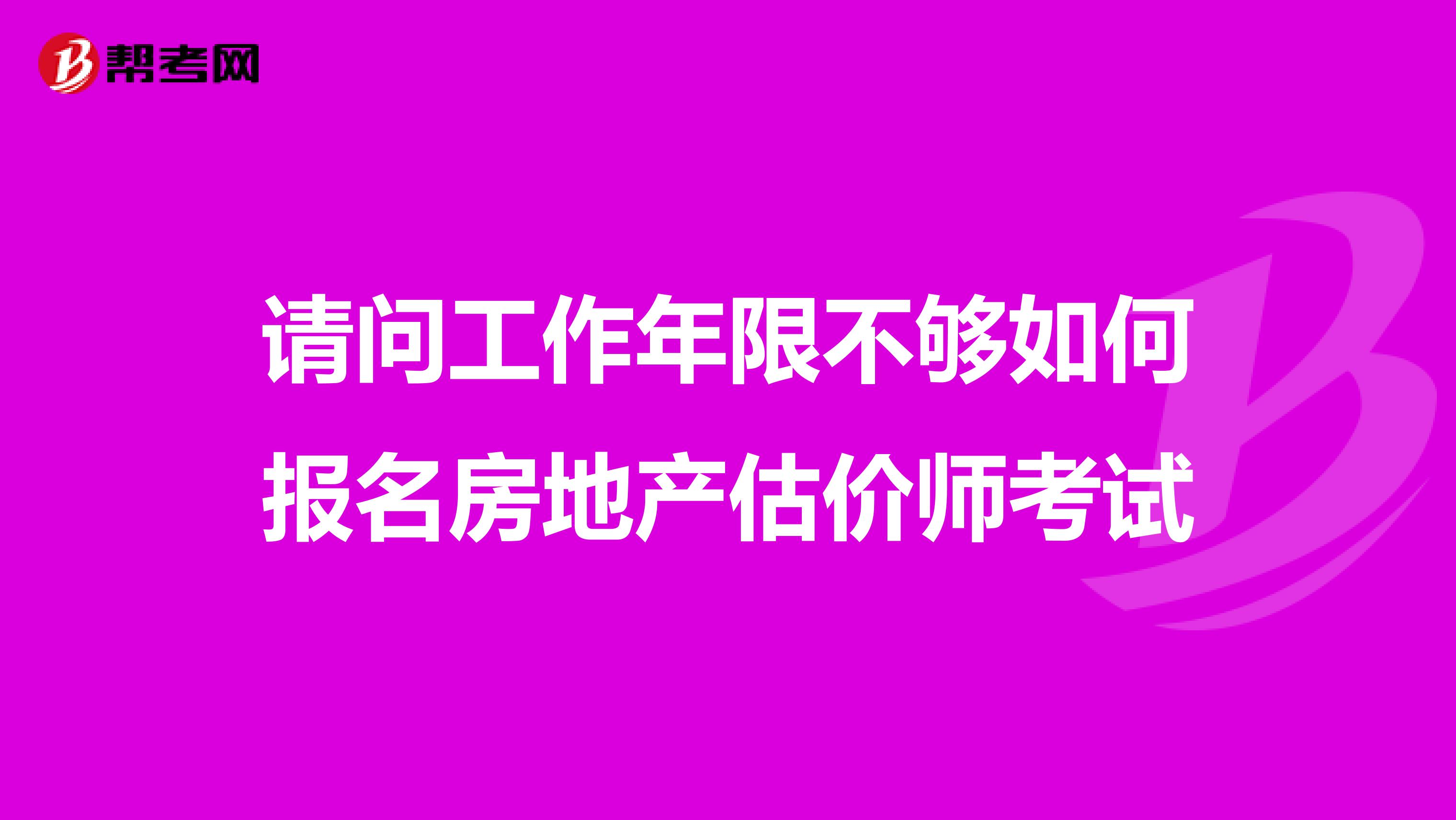 请问工作年限不够如何报名房地产估价师考试