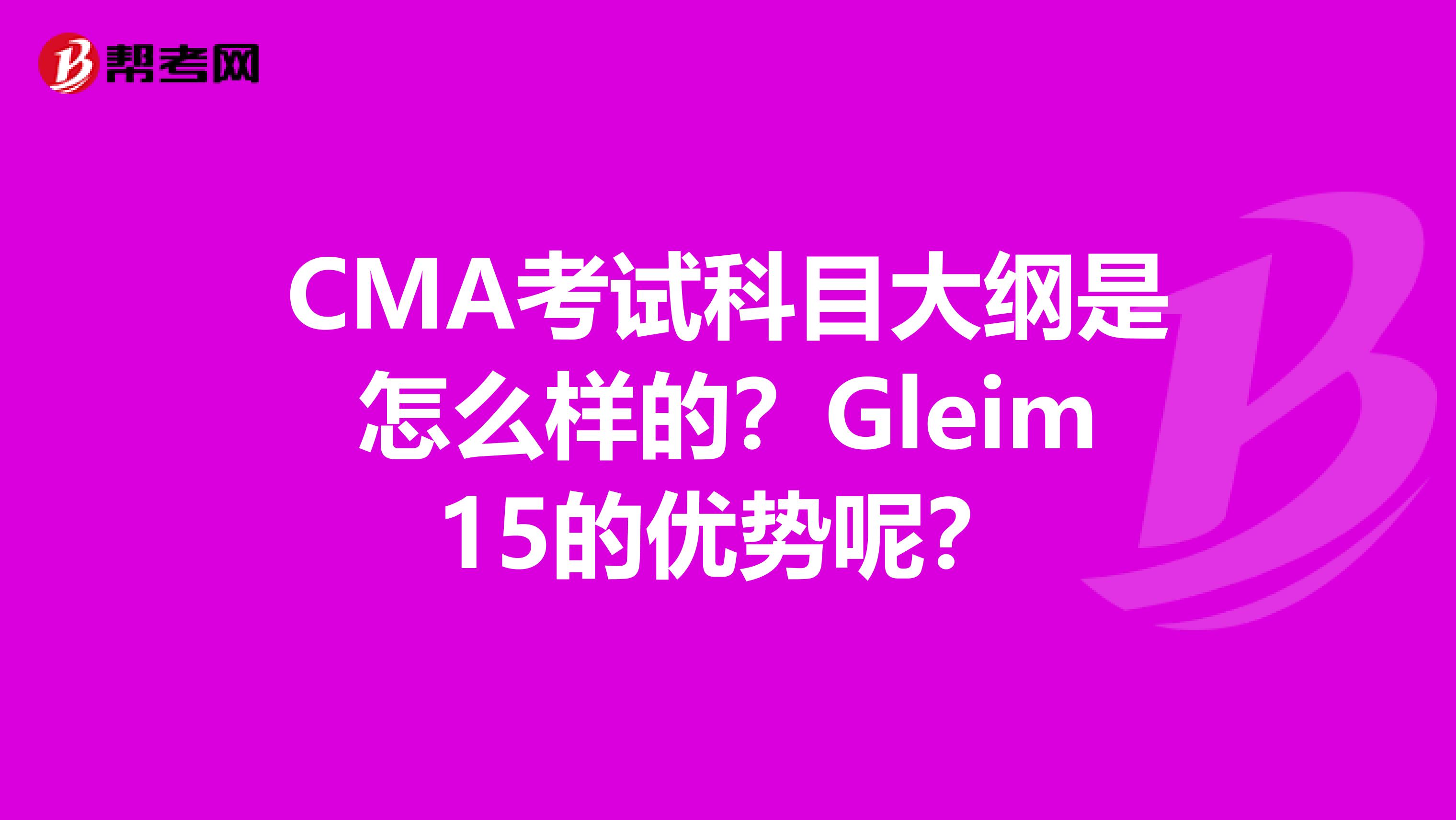 CMA考试科目大纲是怎么样的？Gleim15的优势呢？