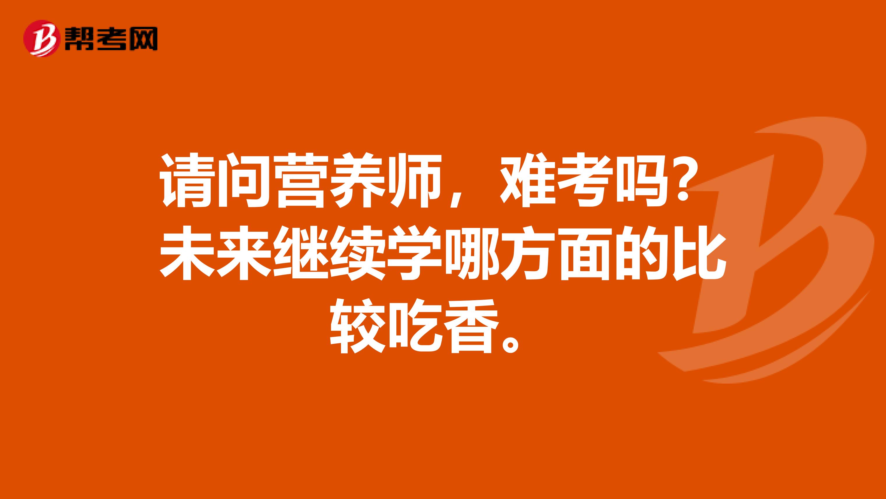 请问营养师，难考吗？未来继续学哪方面的比较吃香。