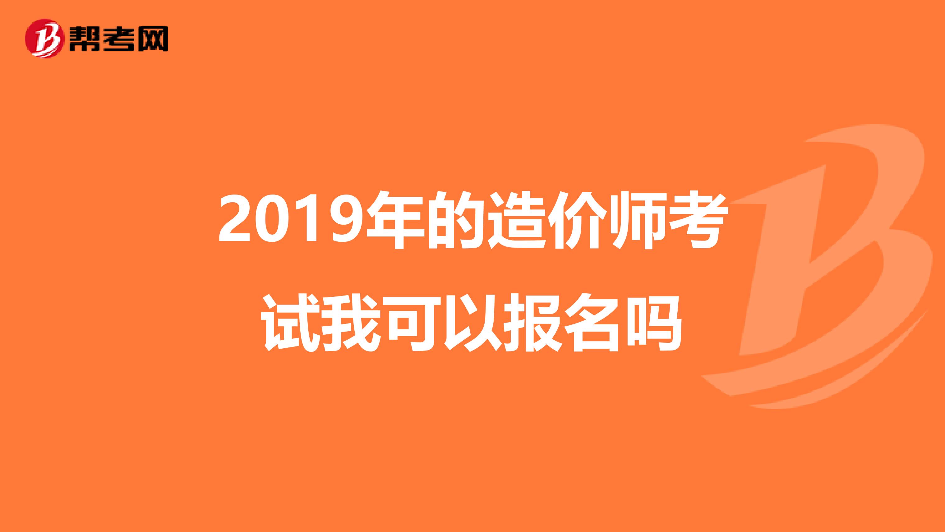 2019年的造价师考试我可以报名吗