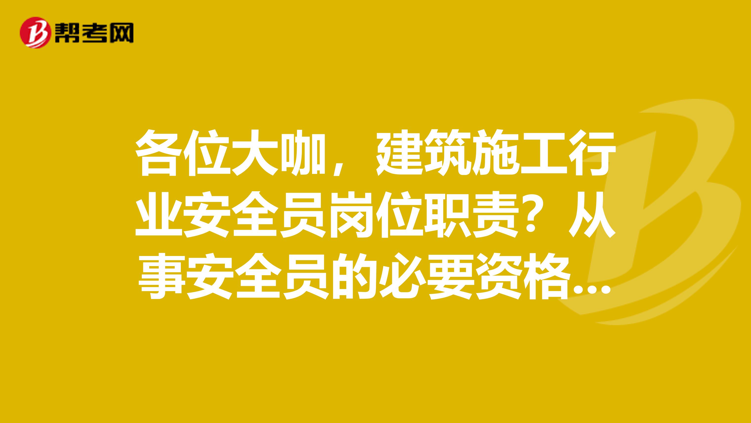 各位大咖,建筑施工行业安全员岗位职责?从事安全员的必要资格证书有几个?