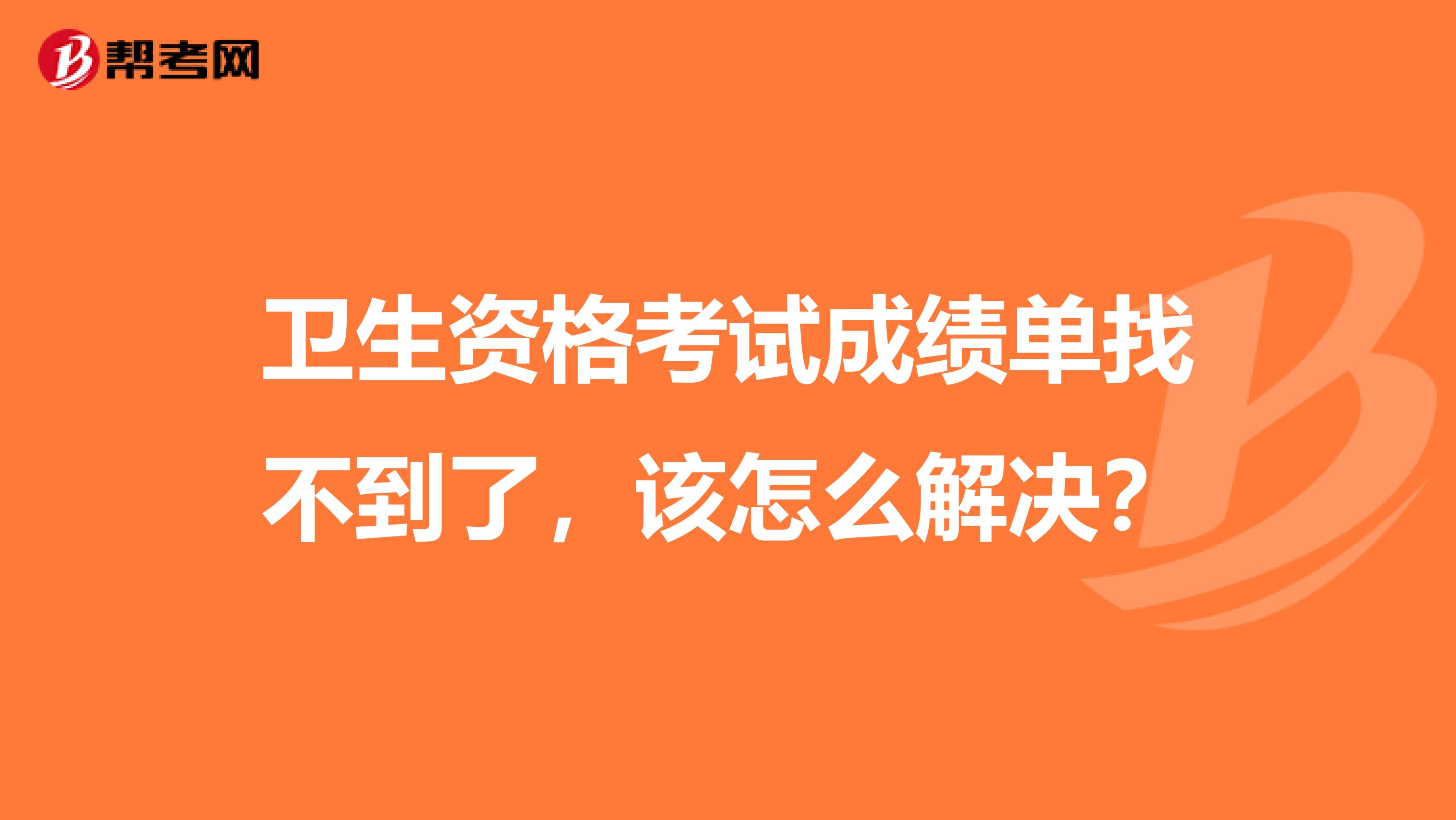 卫生资格考试成绩单找不到了，该怎么解决？