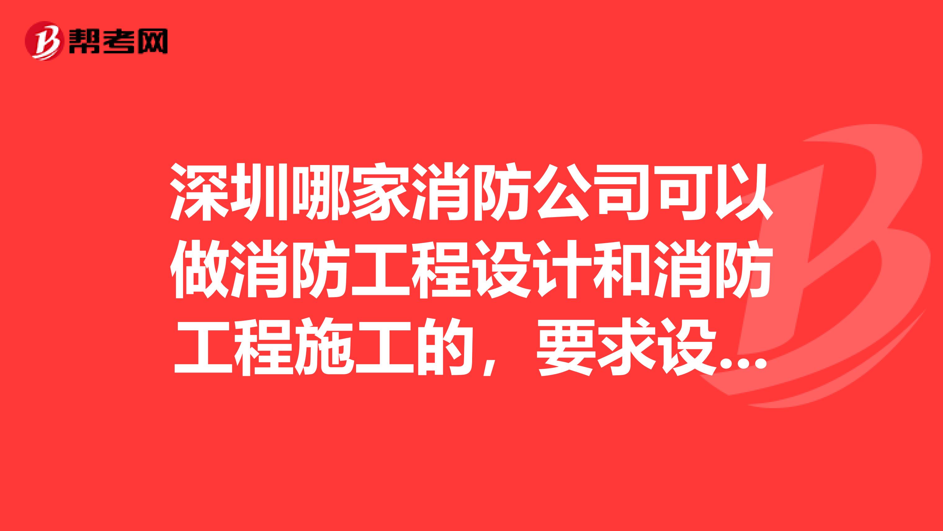 深圳哪家消防公司可以做消防工程设计和消防工程施工的，要求设计甲级资质，施工壹级资质，急求