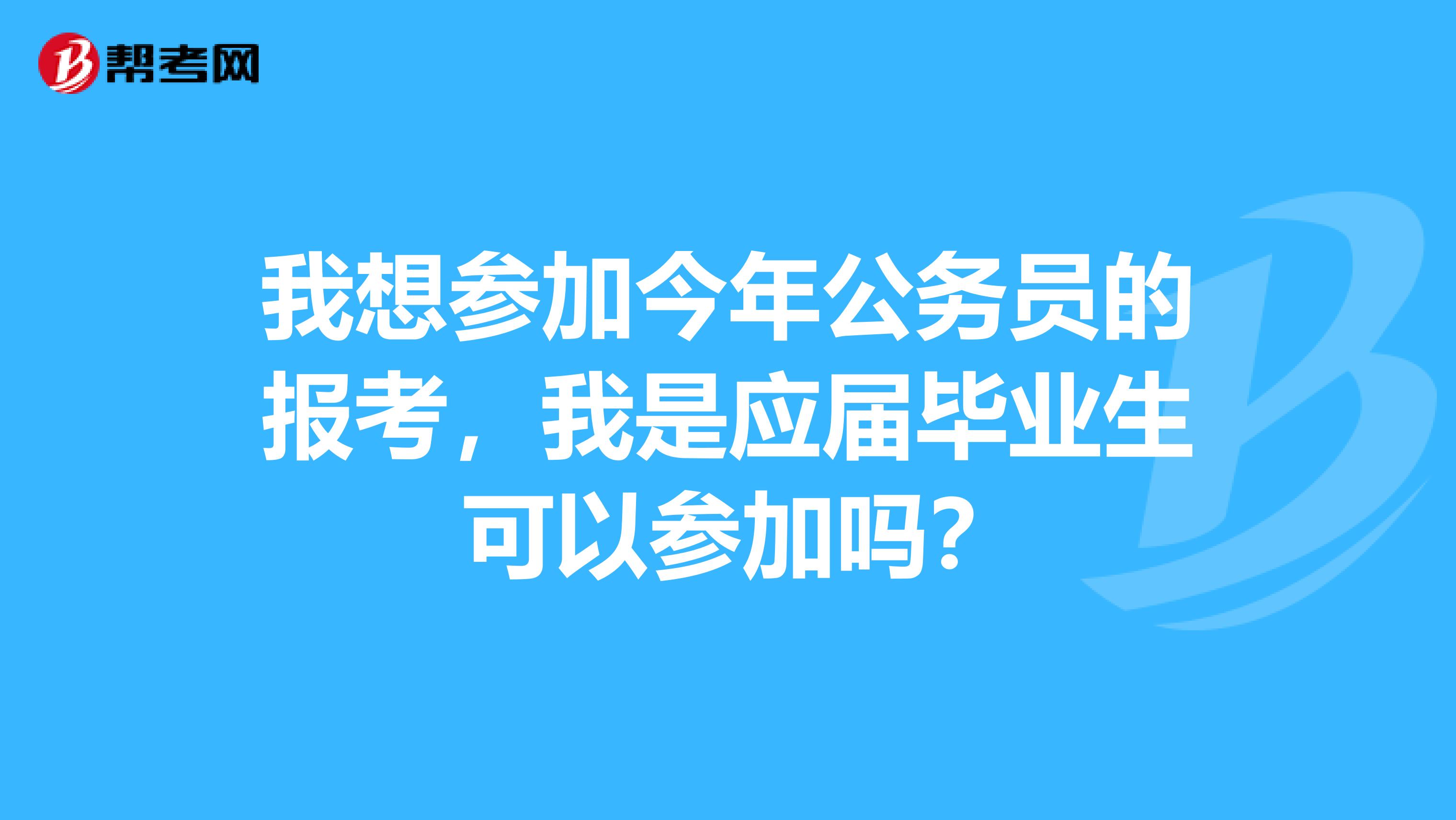 我想参加今年公务员的报考，我是应届毕业生 可以参加吗？