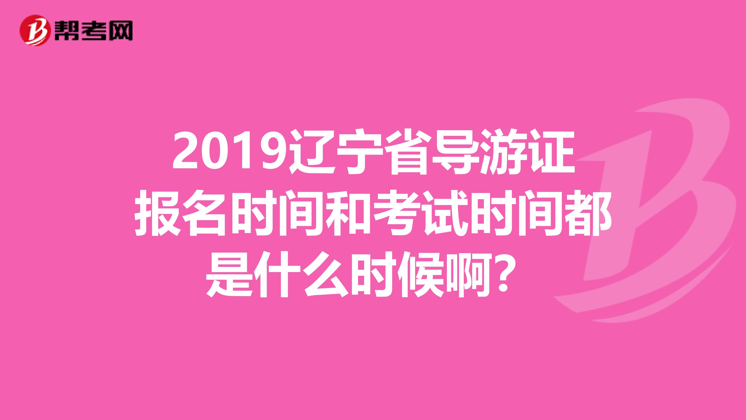 2019辽宁省导游证报名时间和考试时间都是什么时候啊?