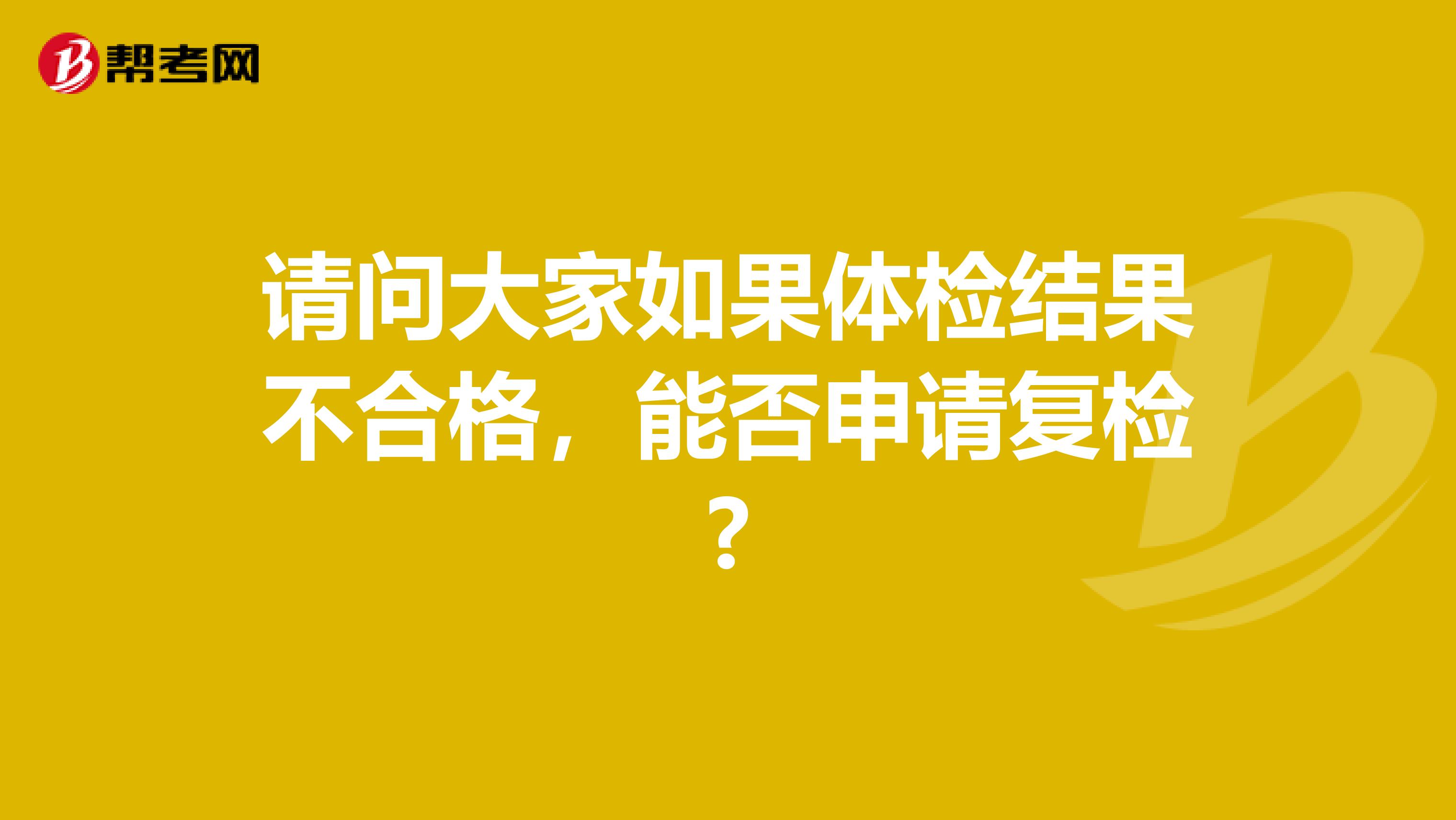 请问大家如果体检结果不合格,能否申请复检?