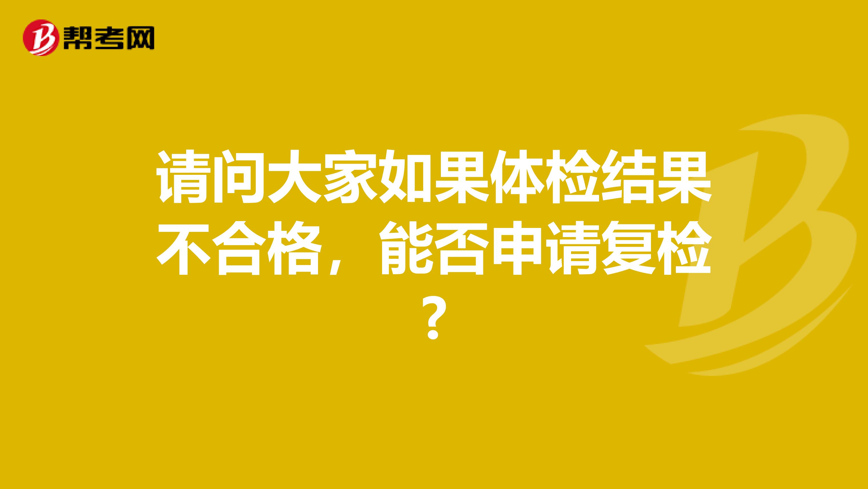 请问大家如果体检结果不合格，能否申请复检?