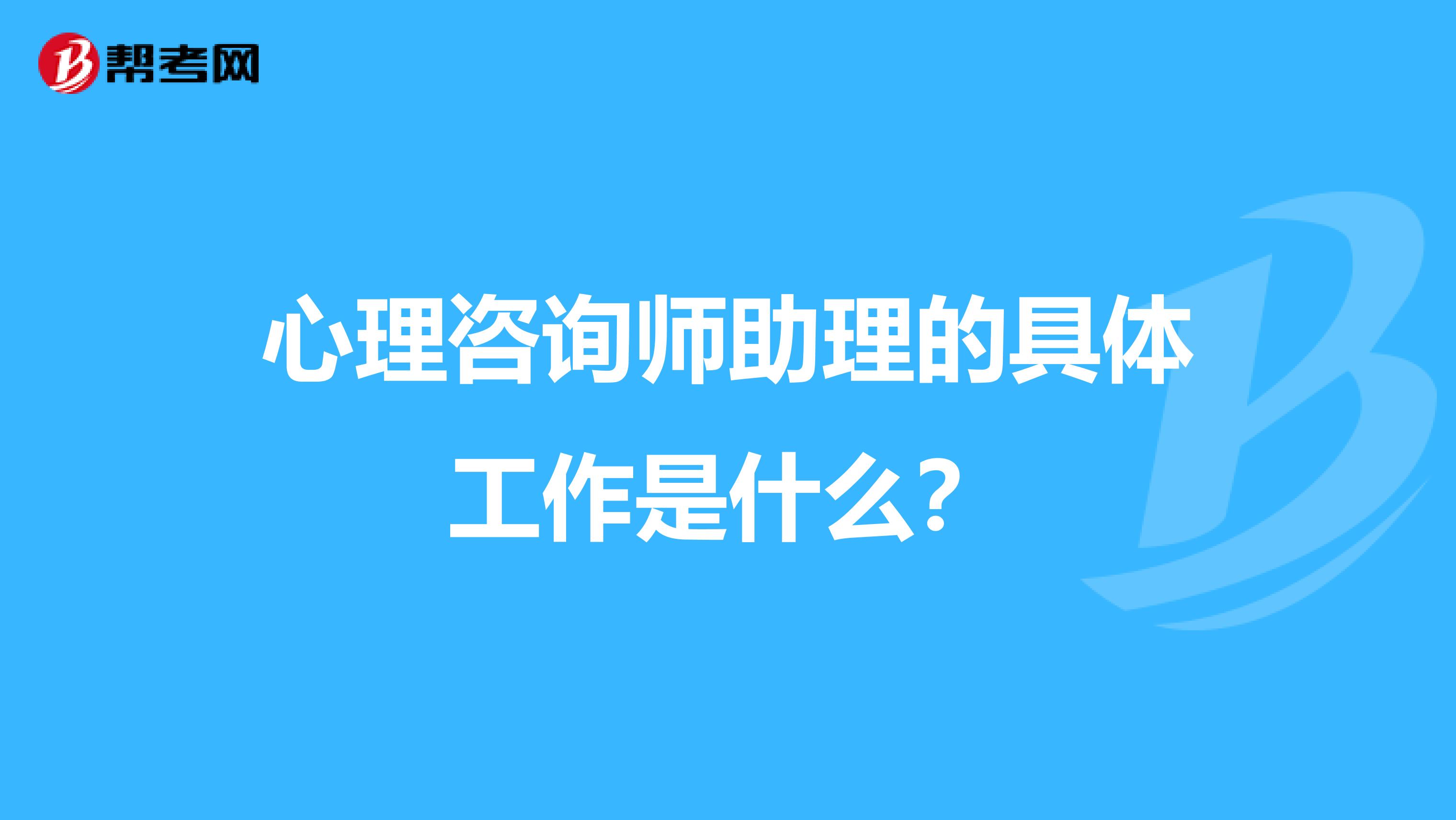 心理咨询师助理的具体工作是什么？