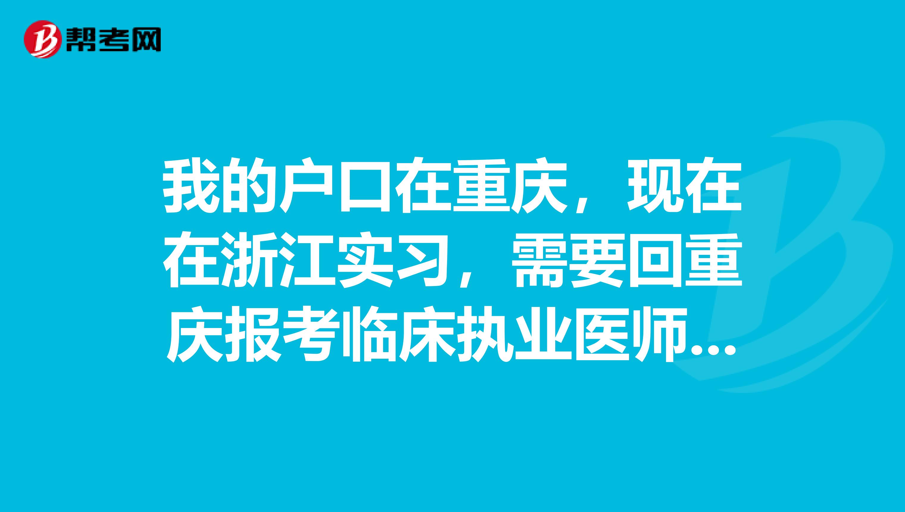 我的戶口在重慶，現(xiàn)在在浙江實(shí)習(xí)，需要回重慶報考臨床執(zhí)業(yè)醫(yī)師考試嗎？