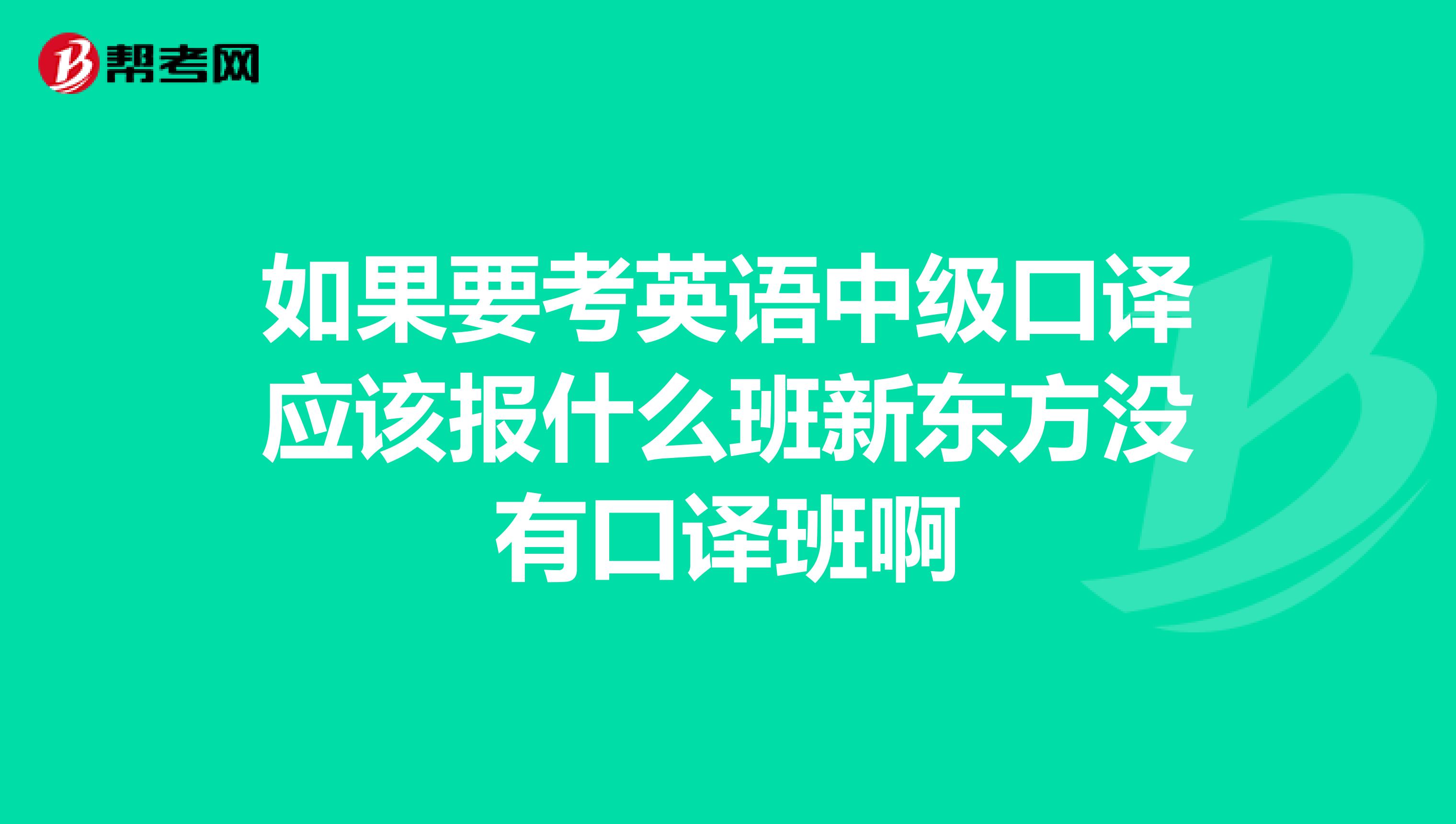 如果要考英语中级口译应该报什么班新东方没有口译班啊