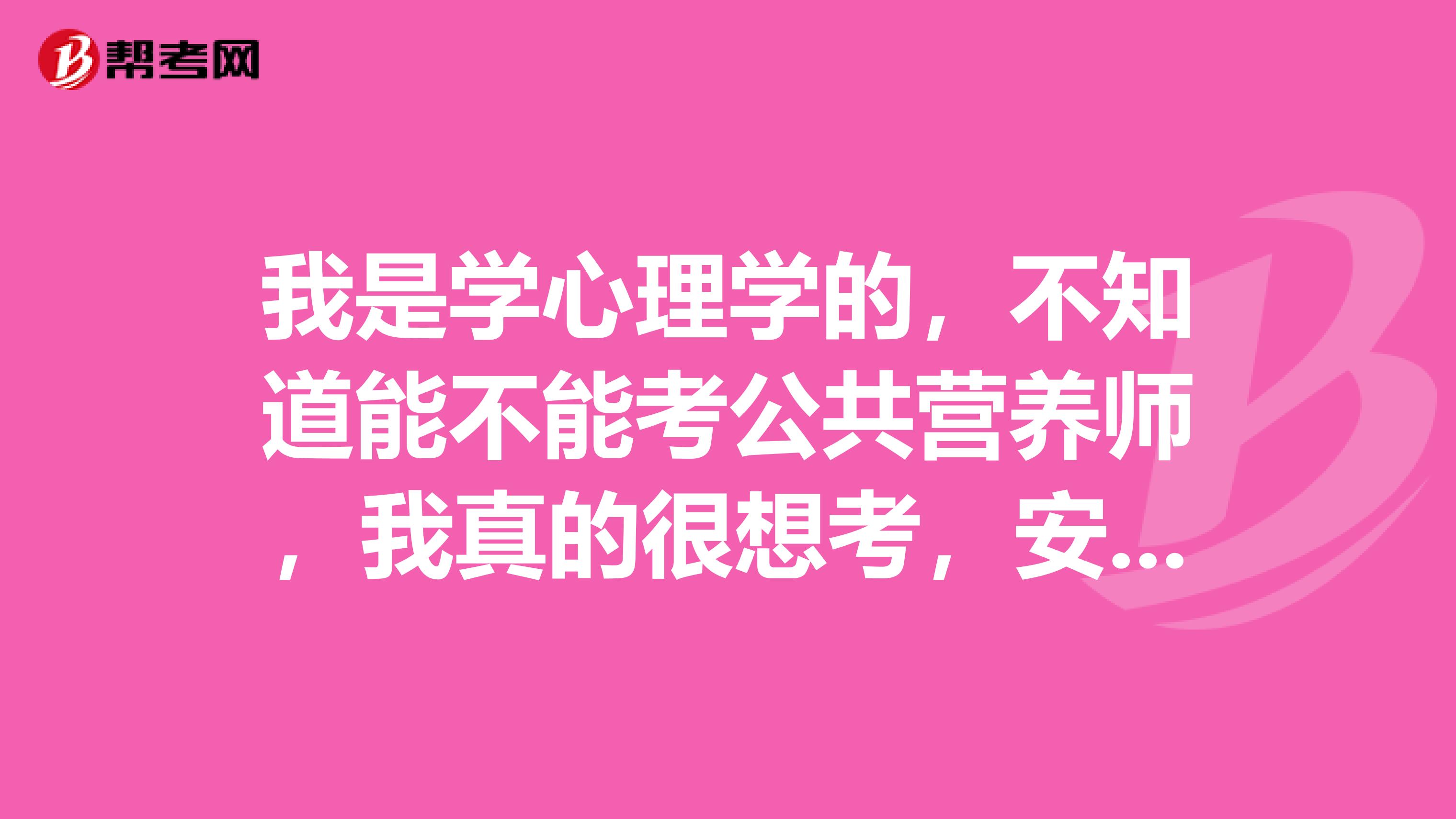 我是学心理学的,不知道能不能考公共营养师,我真的很想考,安徽有报名的吗,报名的条件是什么?什么时候