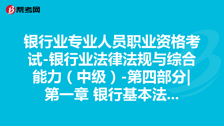 银行业专业人员职业资格考试-银行业法律法规与综合能力（中级）-第四部分|第一章 银行基本法律法规-第二节 《银行业监督管理法》