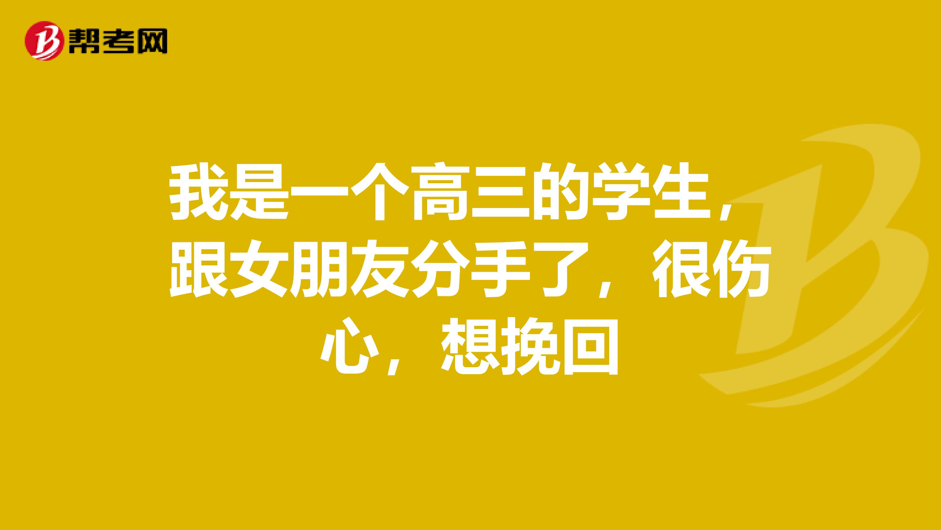 我是一个高三的学生,跟女朋友分手了,很伤心,想挽回