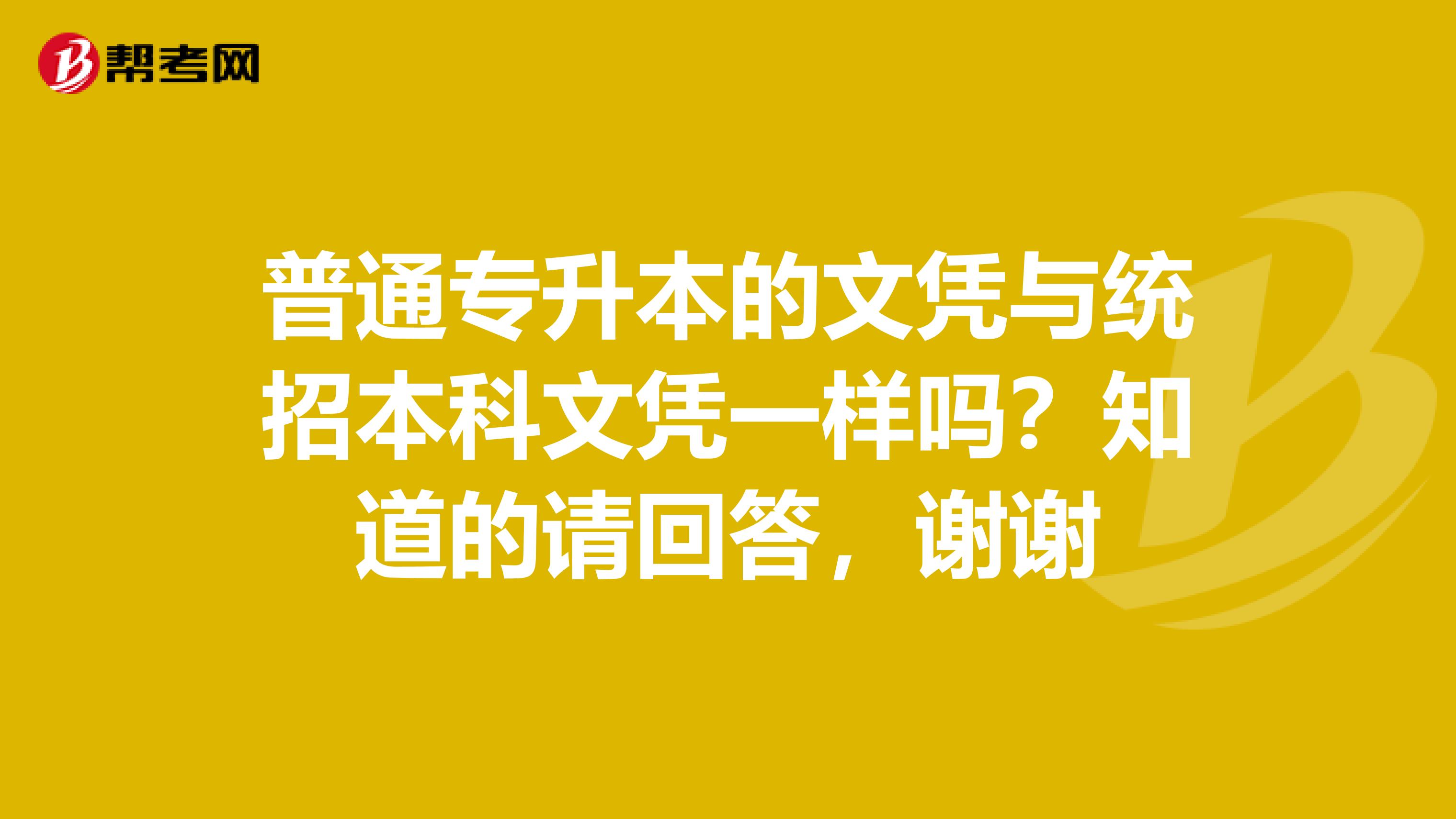 普通专升本的文凭与统招本科文凭一样吗?知道的请回答,谢谢