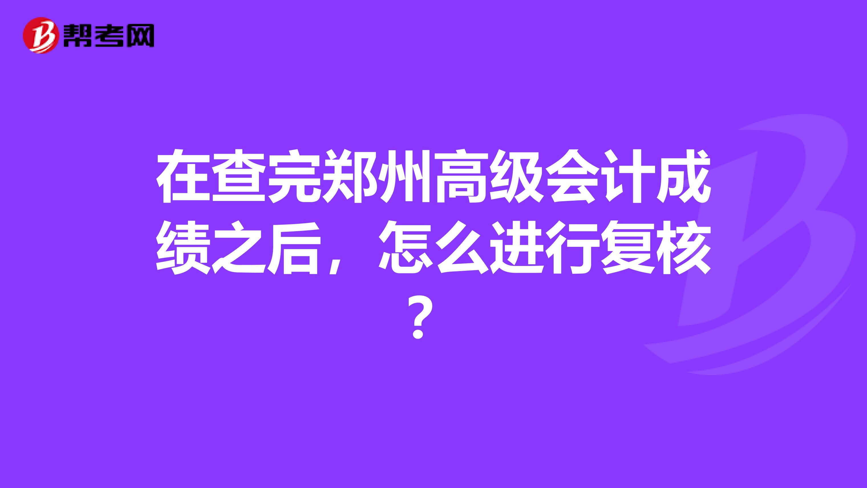 在查完郑州高级会计成绩之后，怎么进行复核？