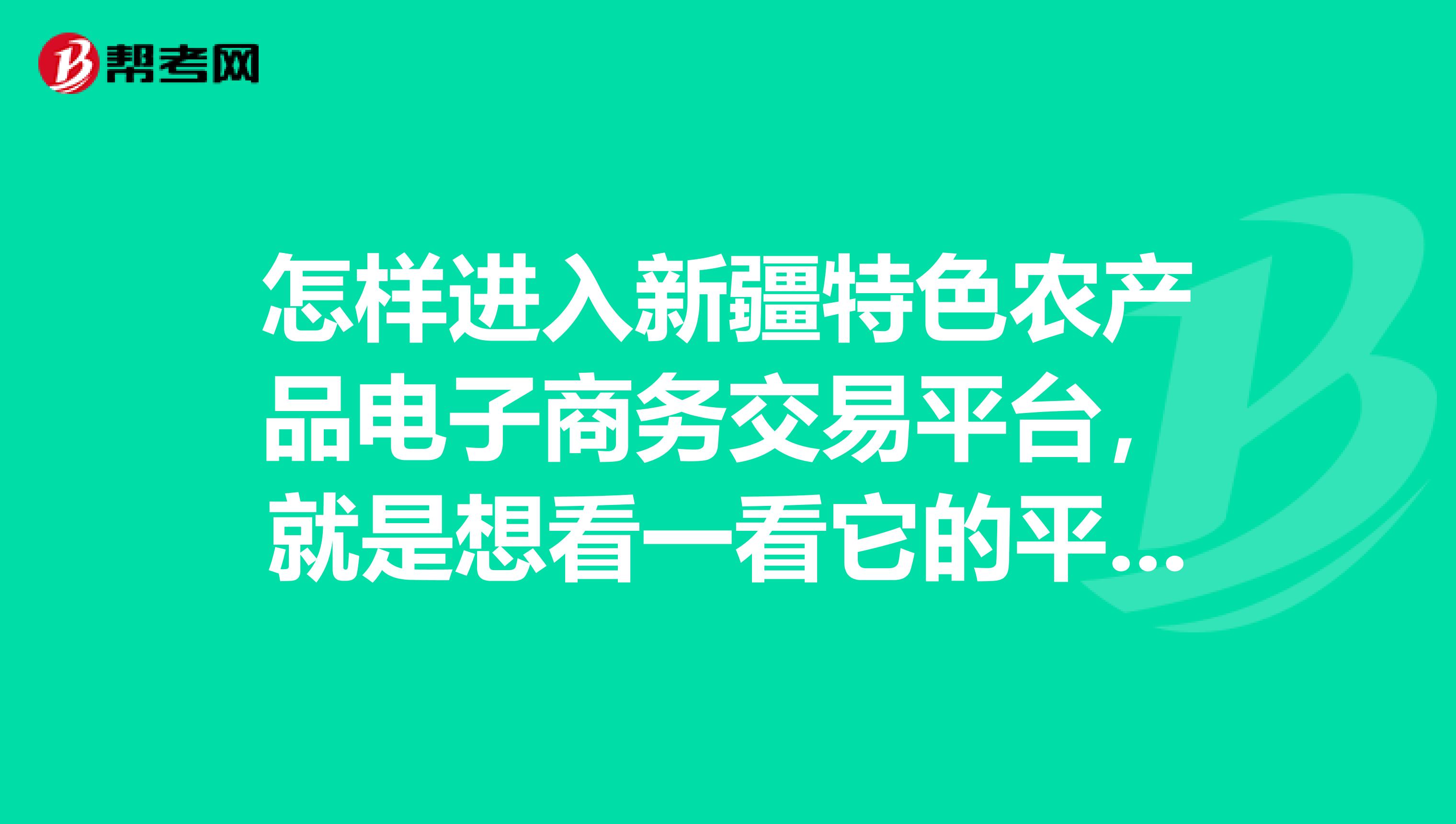 怎样进入新疆特色农产品电子商务交易平台,就是想看一看它的平台特色。急。。。谢谢各位了。