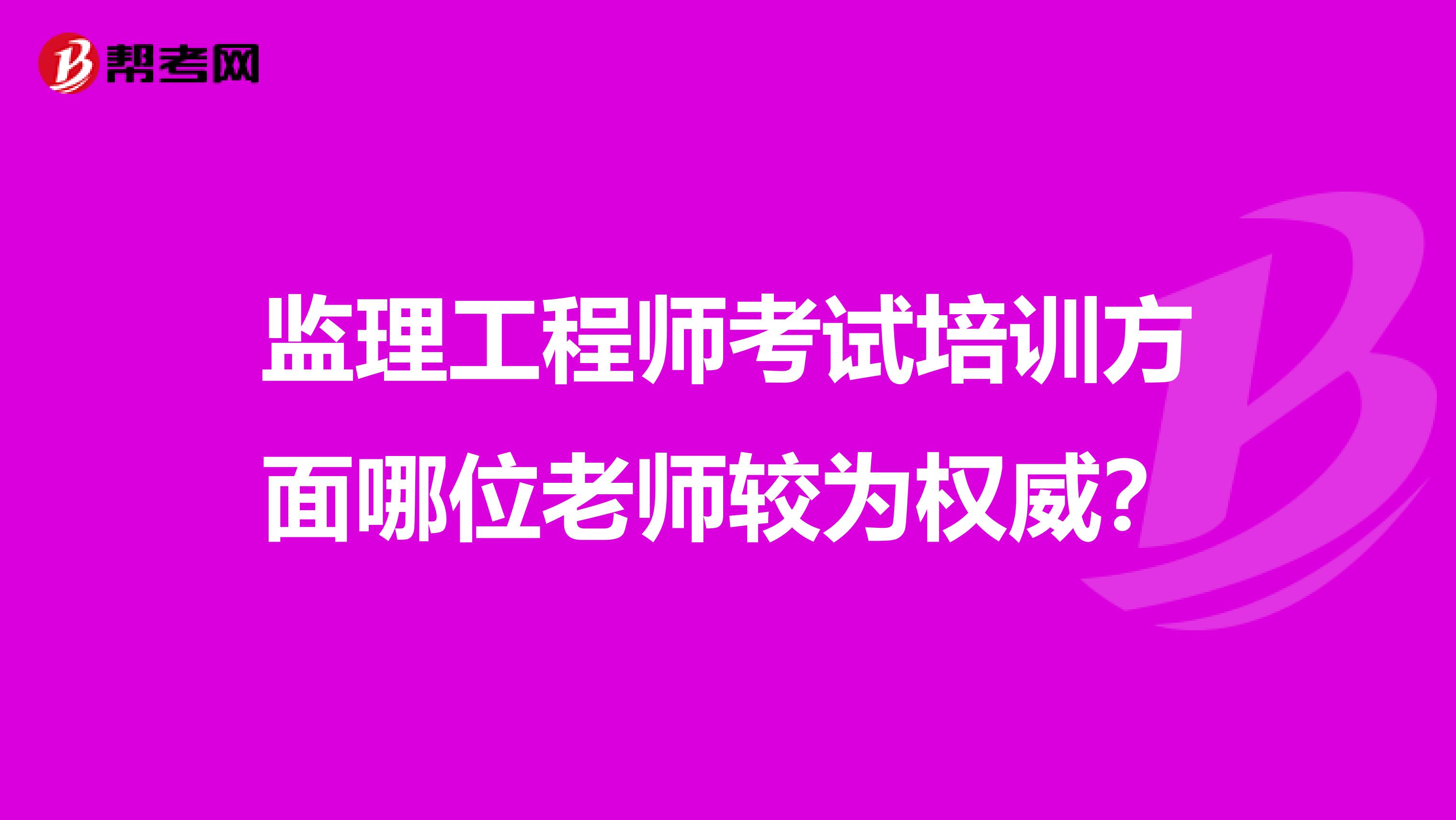 监理工程师考试培训方面哪位老师较为权威?