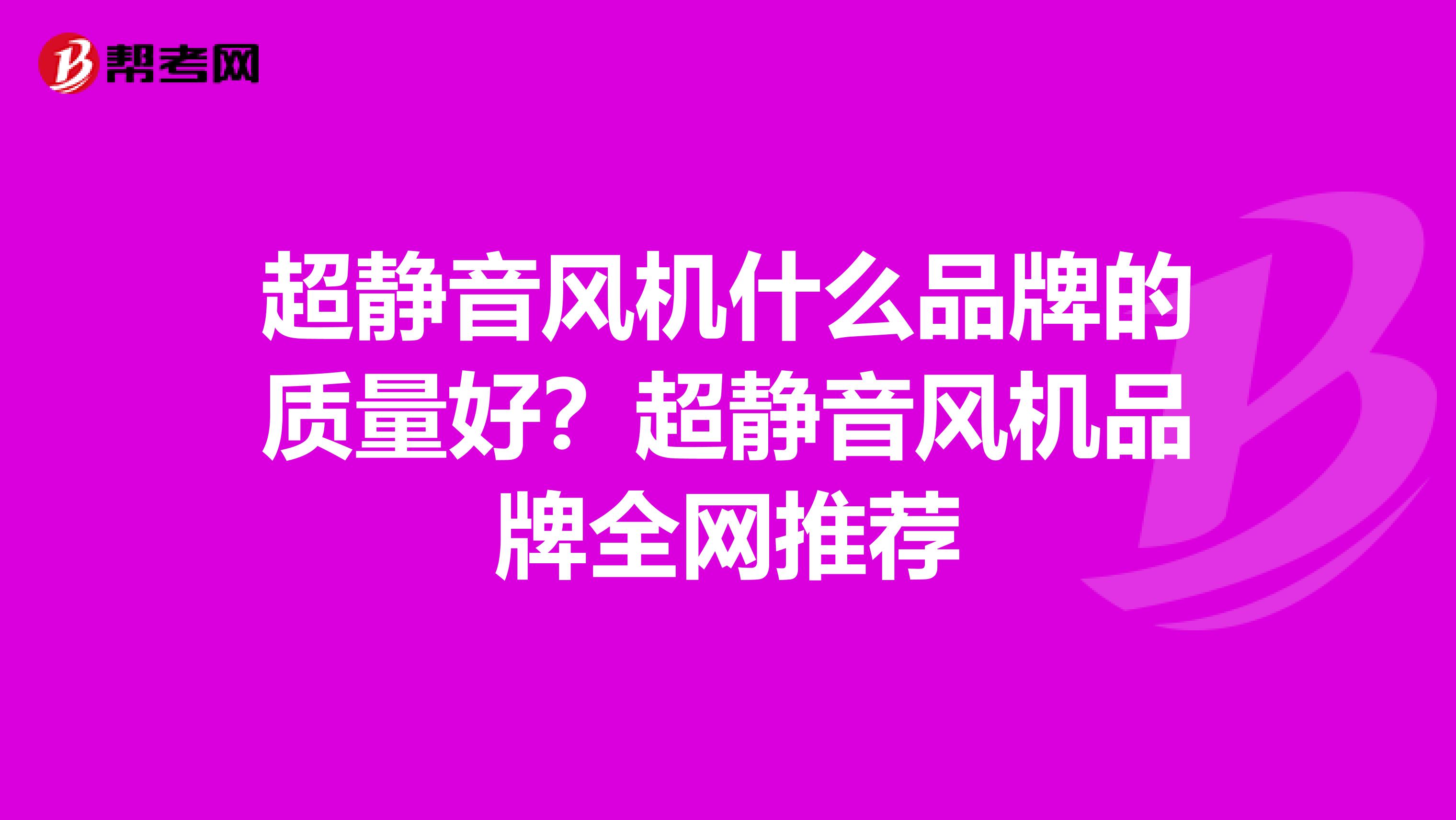 超静音风机什么品牌的质量好？超静音风机品牌全网推荐