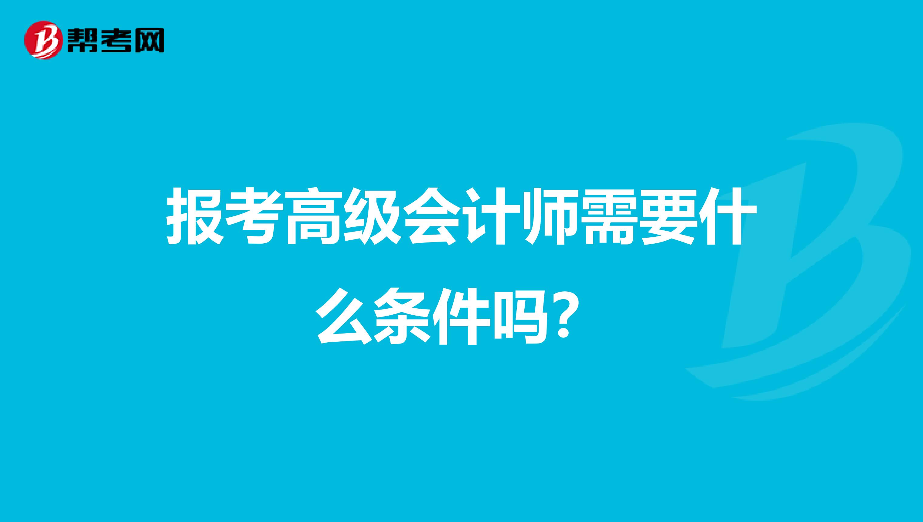 报考高级会计师需要什么条件吗？