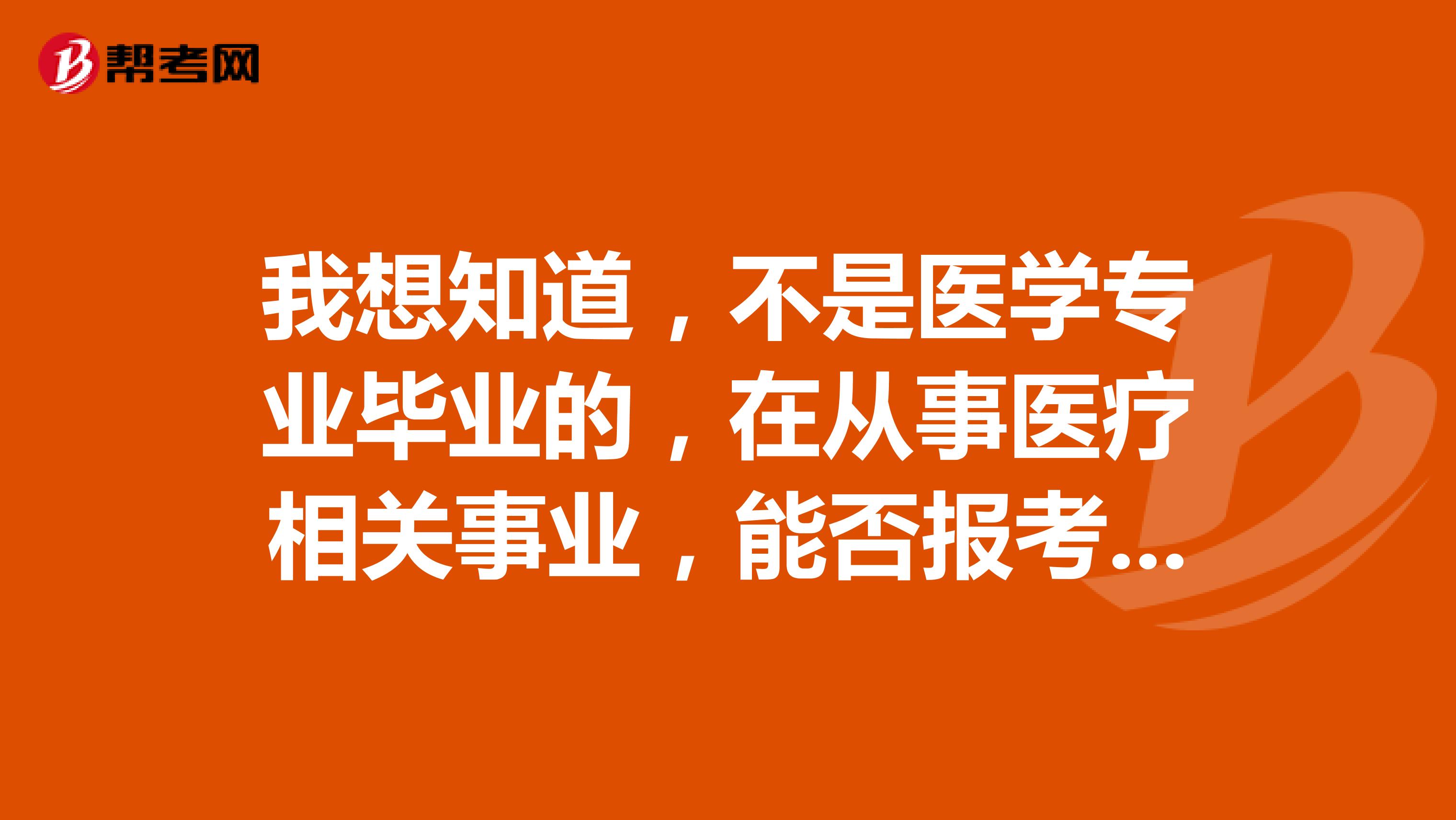 我想知道,不是医学专业毕业的,在从事医疗相关事业,能否报考中西医执业???谢谢
