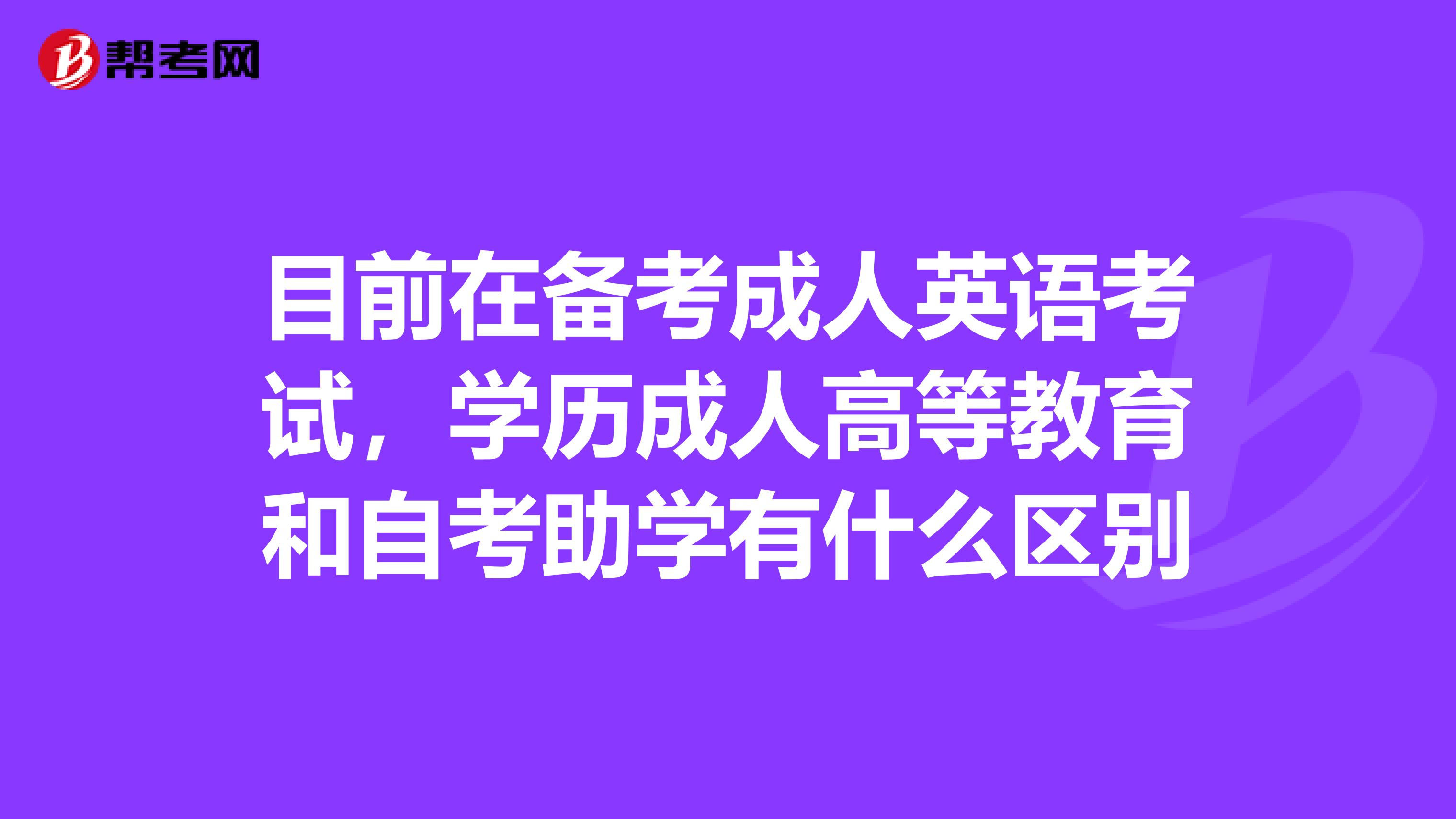 目前在备考成人英语考试，学历成人高等教育和自考助学有什么区别