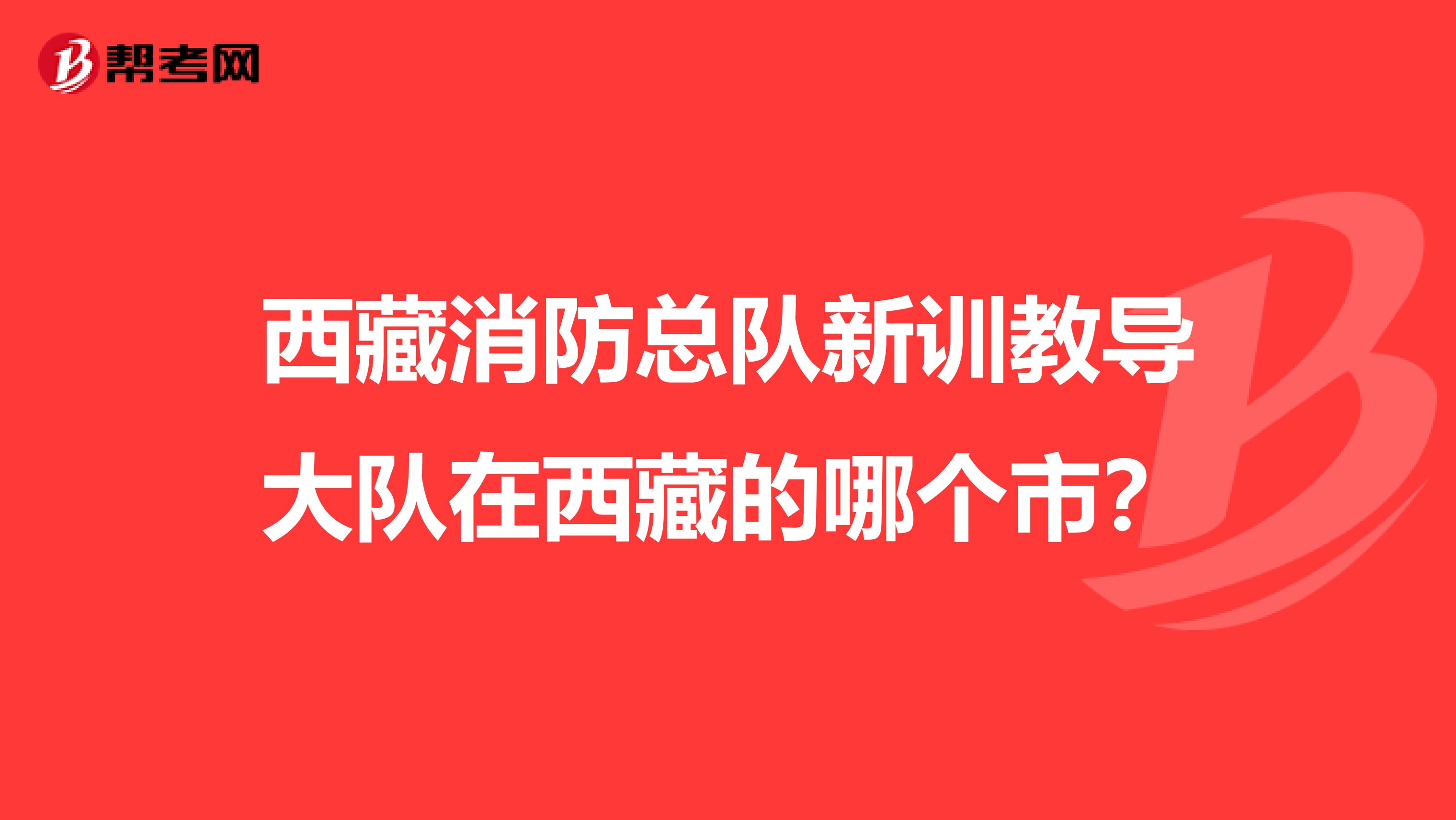西藏消防总队新训教导大队在西藏的哪个市？