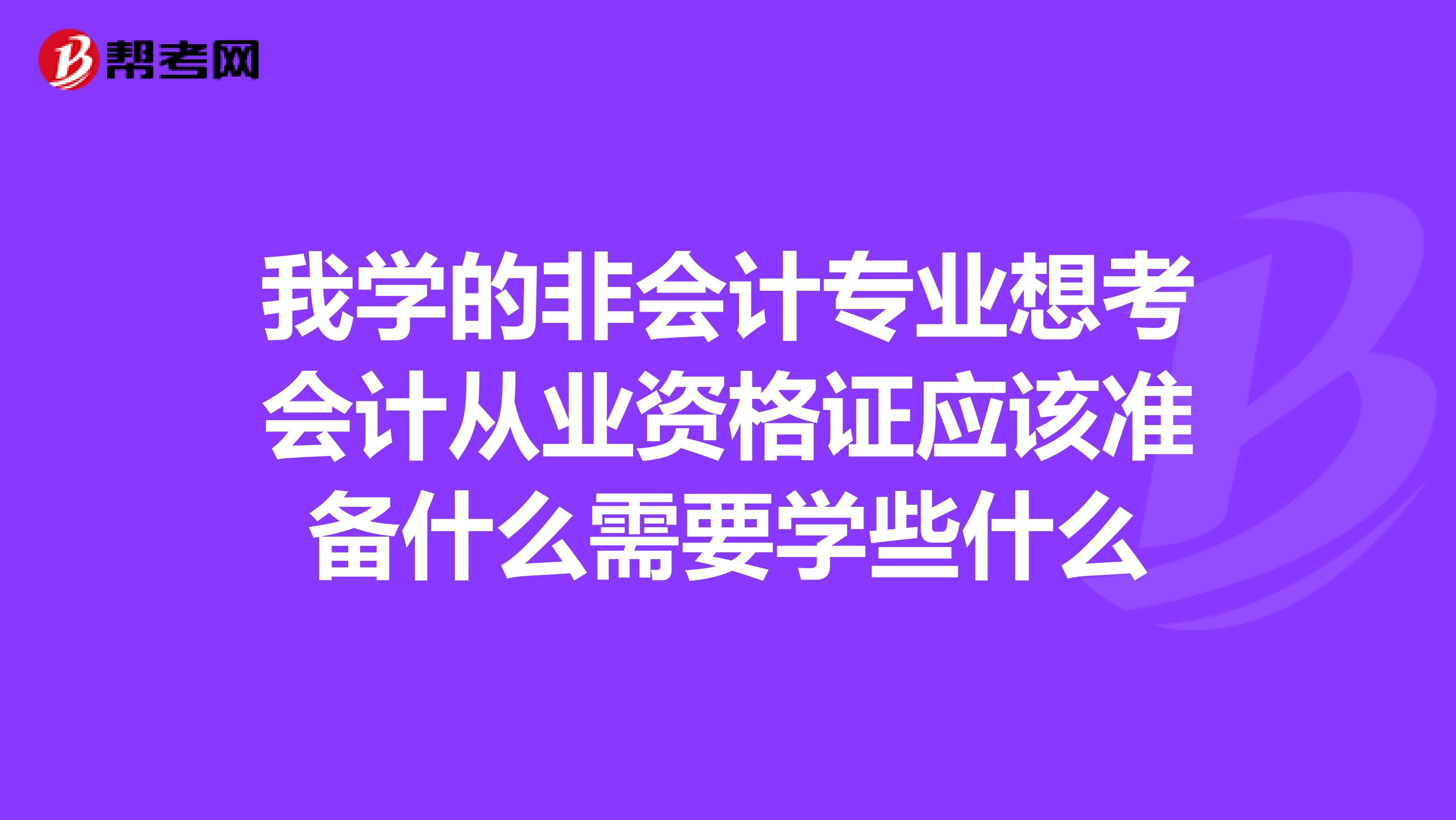 我学的非会计专业想考会计从业资格证应该准备什么需要学些什么