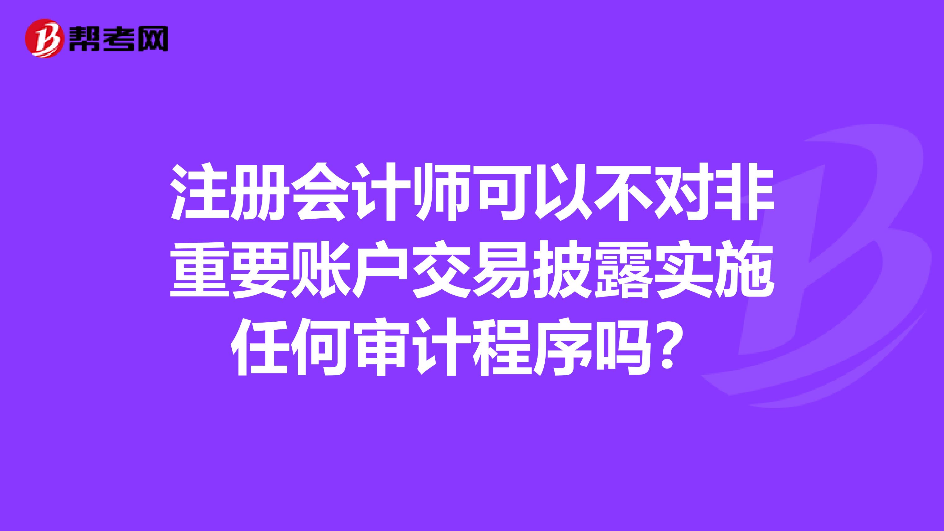 注册会计师可以不对非重要账户交易披露实施任何审计程序吗？