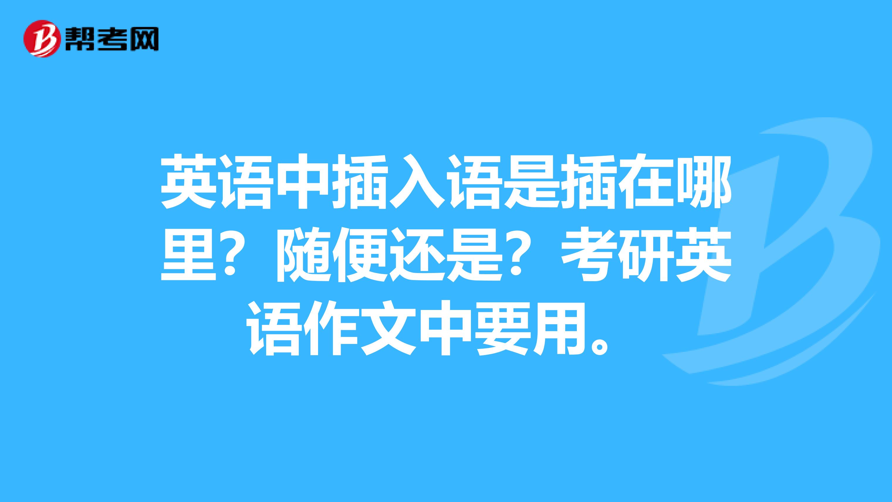 英语中插入语是插在哪里？随便还是？考研英语作文中要用。