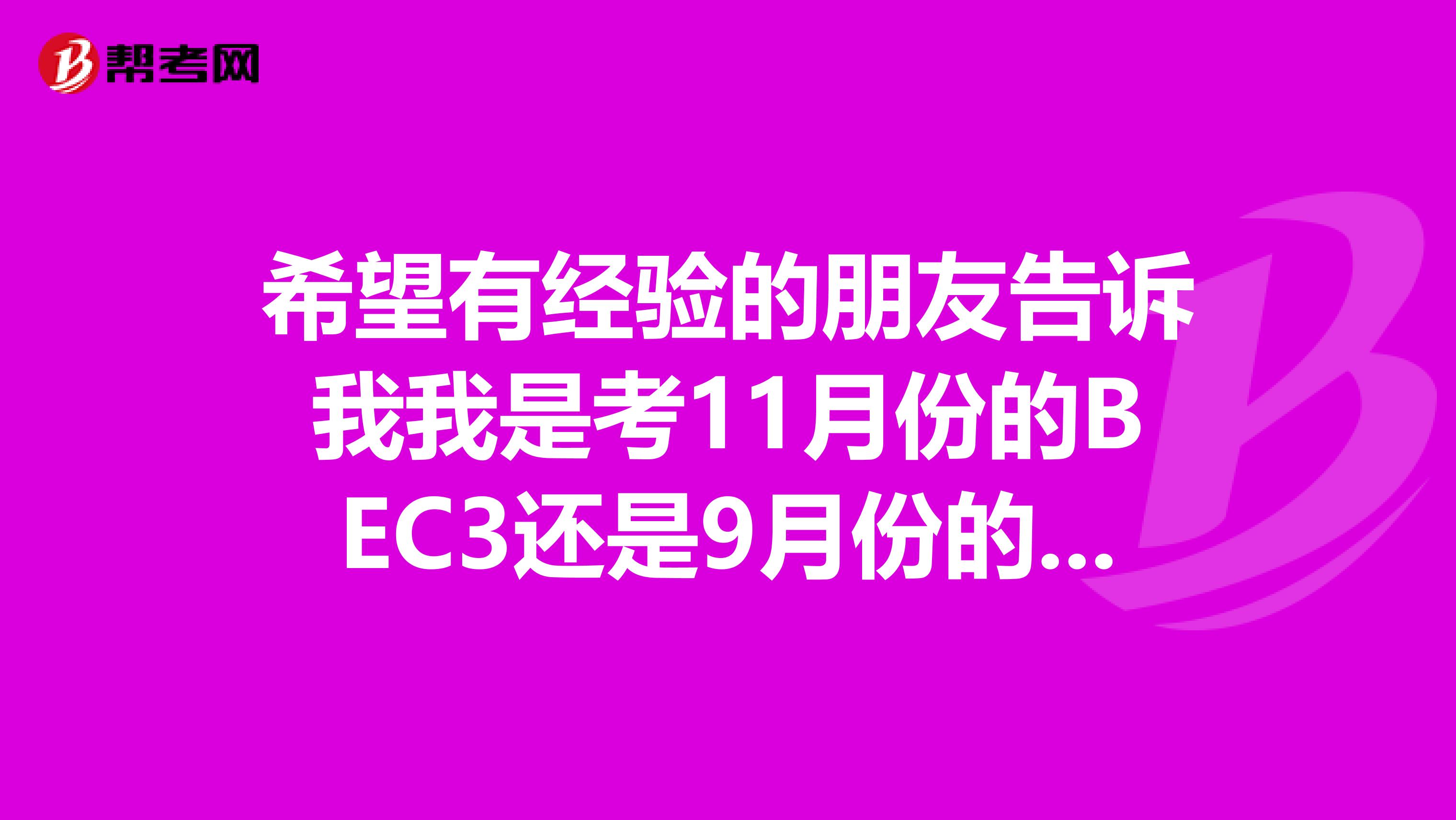 希望有经验的朋友告诉我我是考11月份的BEC3还是9月份的高口好,因为BEC已经通过中级,所以感觉把握比较大~~但是又感觉高口好象知名度更高一点,BEC还有好多人都不知道.所以正在犹豫中.