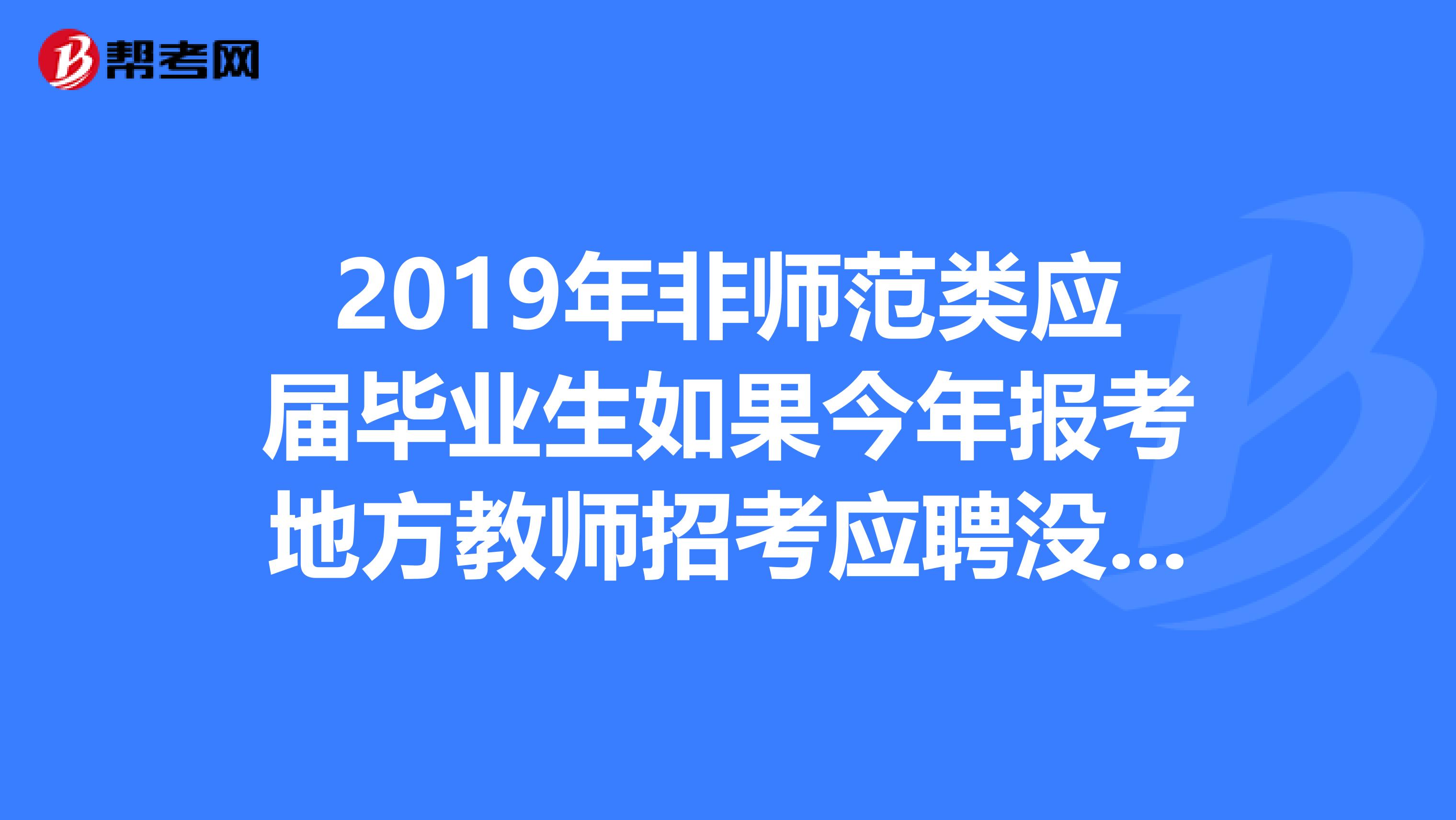2019年非师范类应届毕业生如果今年报考地方教师招考应聘没有教师资格证行么？？