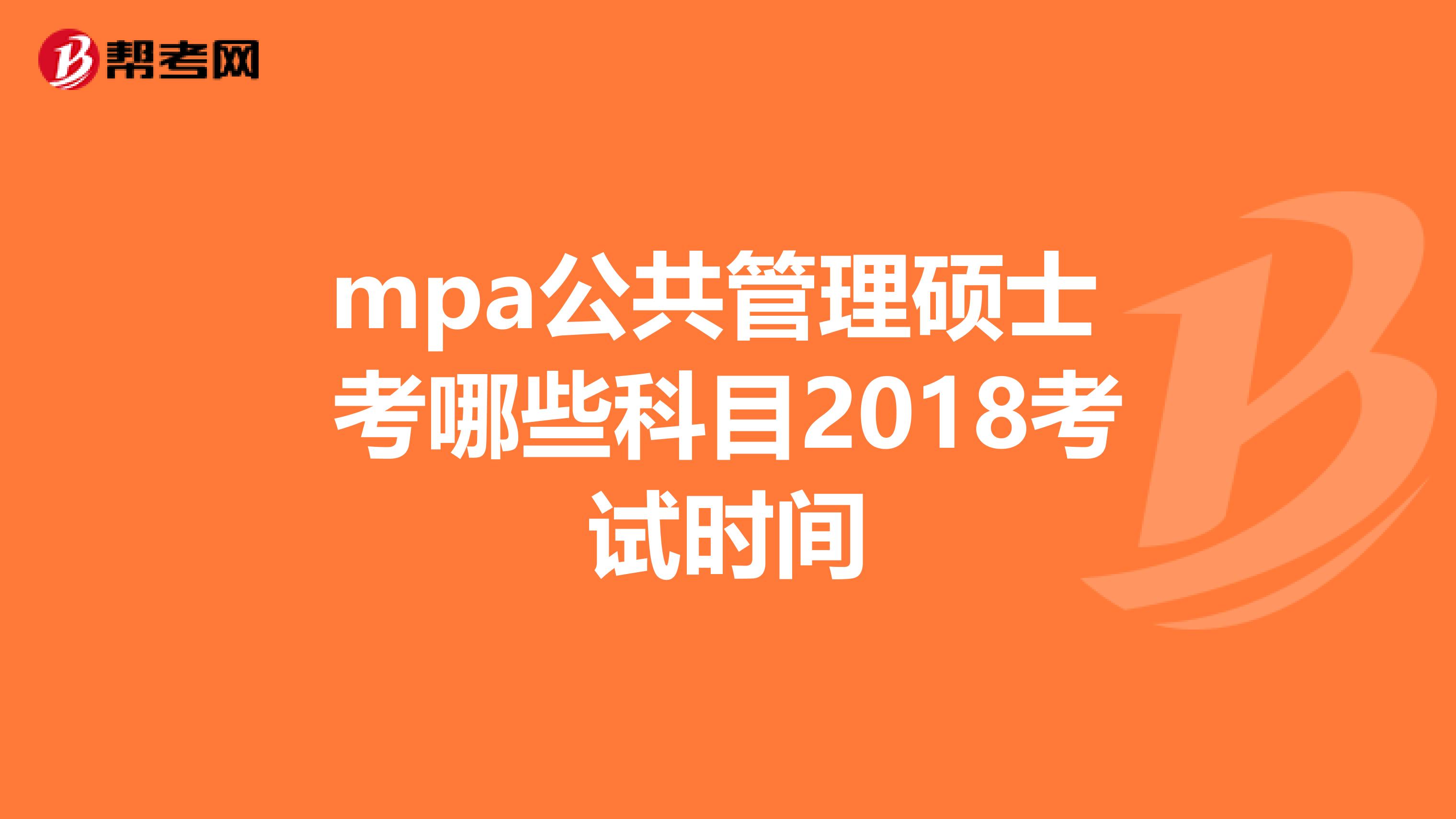 mpa公共管理硕士 考哪些科目2018考试时间