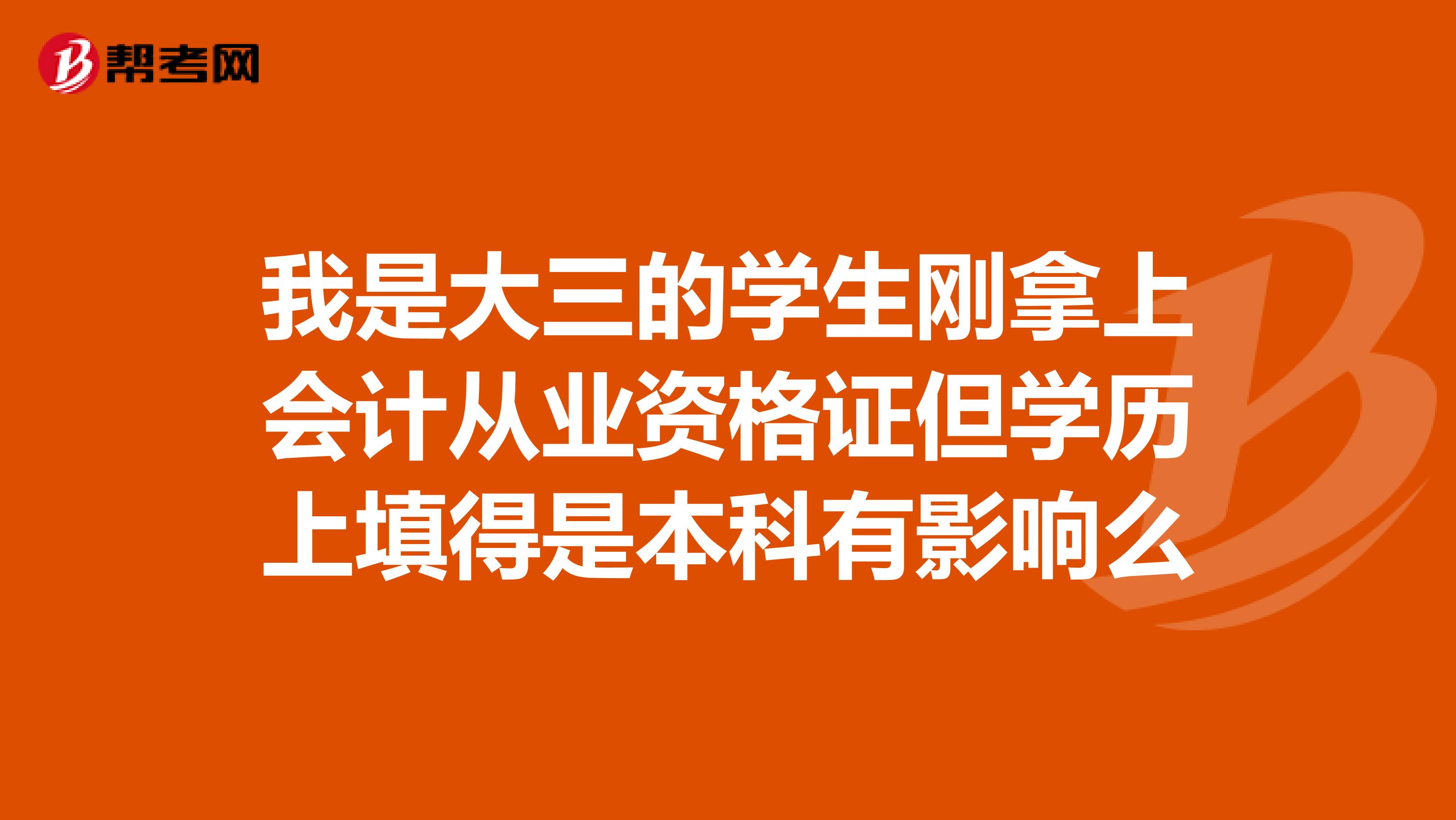 我是大三的学生刚拿上会计从业资格证但学历上填得是本科有影响么