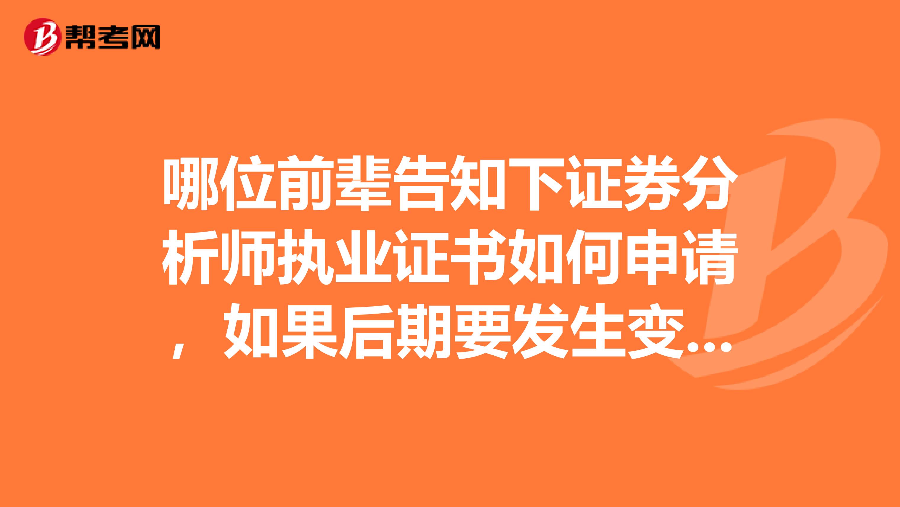 哪位前辈告知下证券分析师执业证书如何申请，如果后期要发生变更也可以吗？