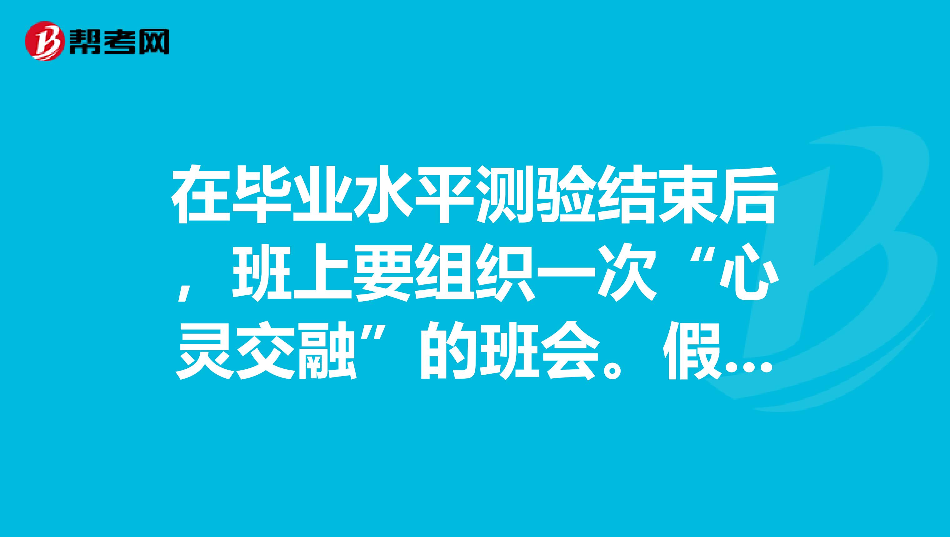 在毕业水平测验结束后,班上要组织一次“心灵交融”的班会。假如由你代表同学们向班主任致告别辞,