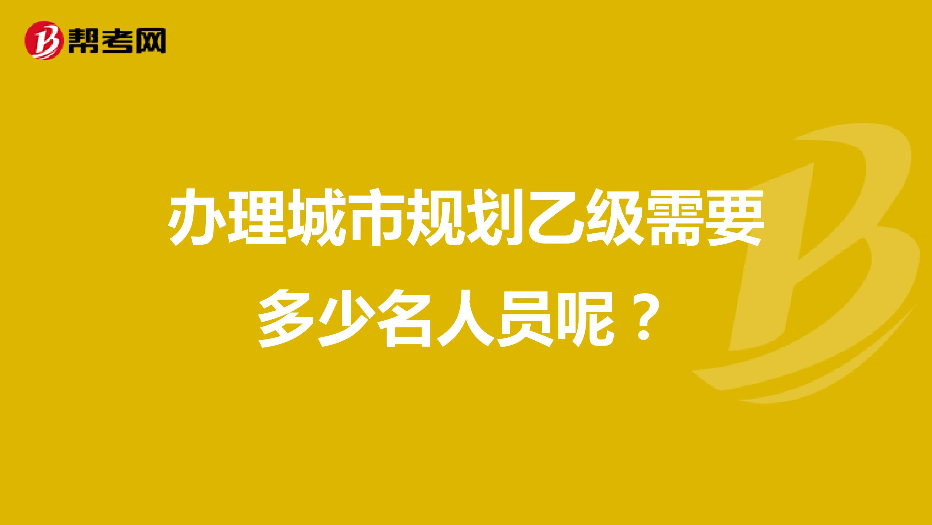 办理城市规划乙级需要多少名人员呢？