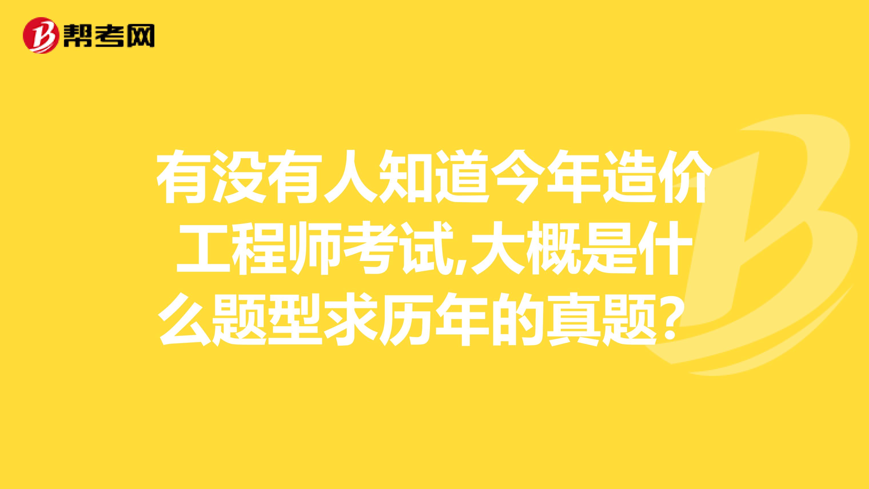 有没有人知道今年造价工程师考试,大概是什么题型求历年的真题?