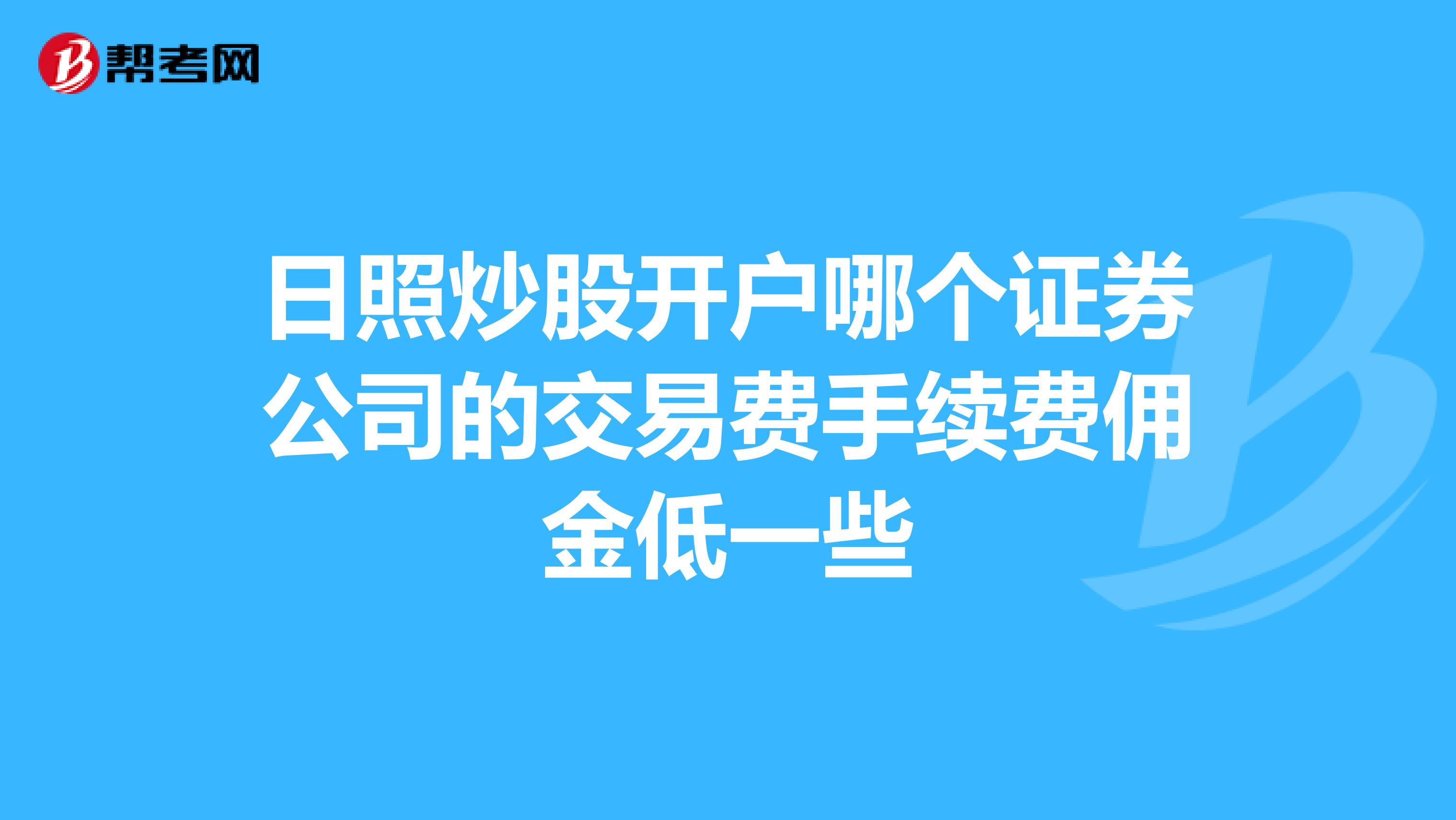 日照炒股开户哪个证券公司的交易费手续费佣金低一些